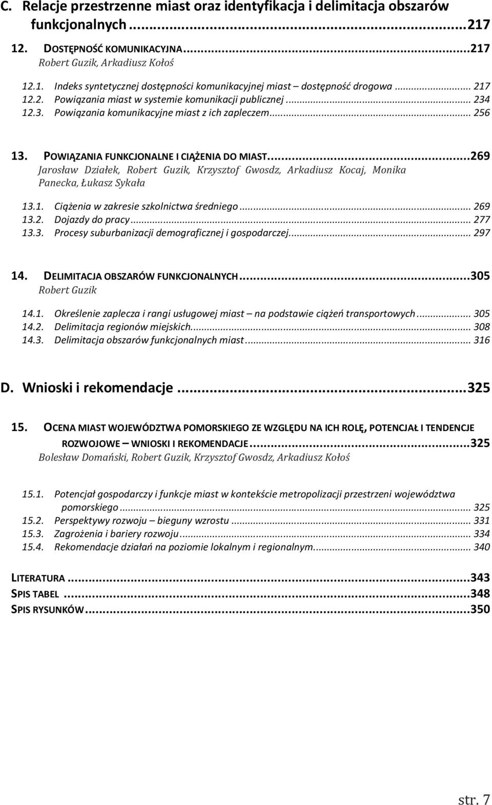 .. 269 Jarosław Działek, Robert Guzik, Krzysztof Gwosdz, Arkadiusz Kocaj, Monika Panecka, Łukasz Sykała 13.1. Ciążenia w zakresie szkolnictwa średniego... 269 13.2. Dojazdy do pracy... 277 13.3. Procesy suburbanizacji demograficznej i gospodarczej.