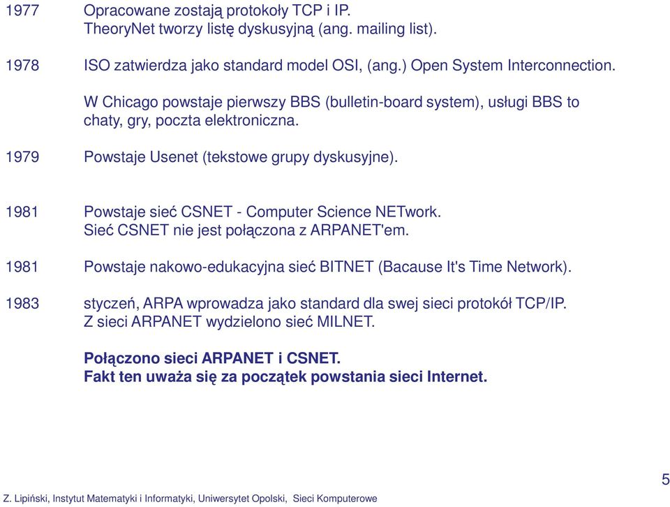 1979 Powstaje Usenet (tekstowe grupy dyskusyjne). 1981 Powstaje sieć CSNET - Computer Science NETwork. Sieć CSNET nie jest połączona z ARPANET'em.