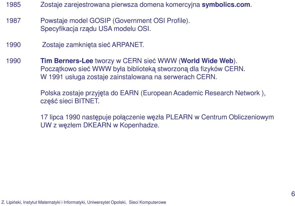 Początkowo sieć WWW była biblioteką stworzoną dla fizyków CERN. W 1991 usługa zostaje zainstalowana na serwerach CERN.