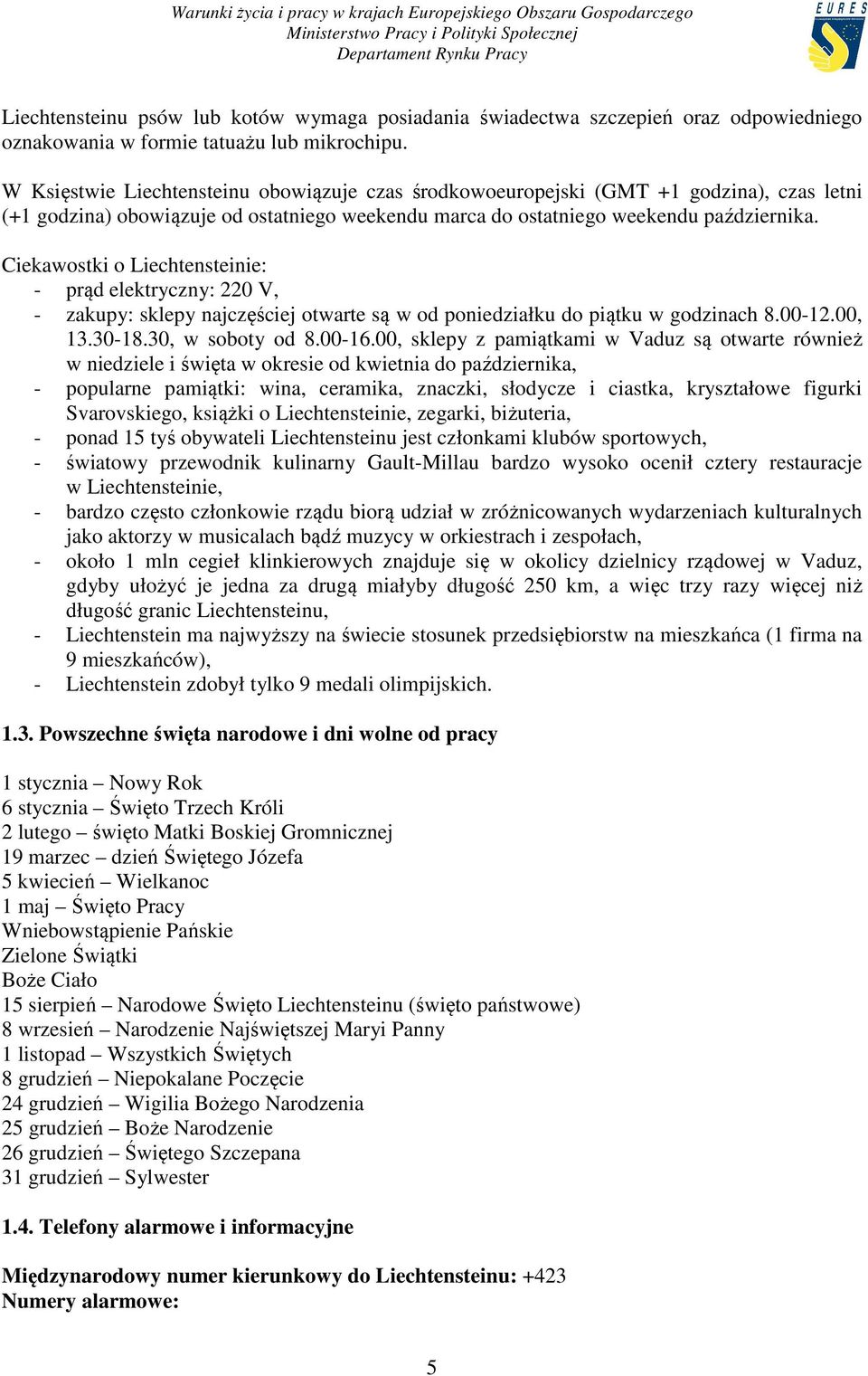 Ciekawostki o Liechtensteinie: - prąd elektryczny: 220 V, - zakupy: sklepy najczęściej otwarte są w od poniedziałku do piątku w godzinach 8.00-12.00, 13.30-18.30, w soboty od 8.00-16.