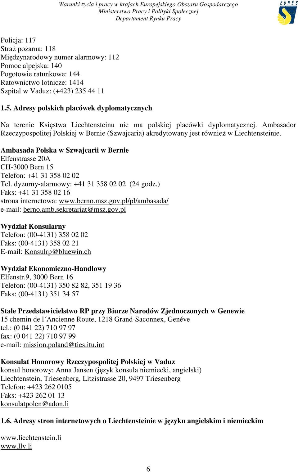 Ambasador Rzeczypospolitej Polskiej w Bernie (Szwajcaria) akredytowany jest również w Liechtensteinie.