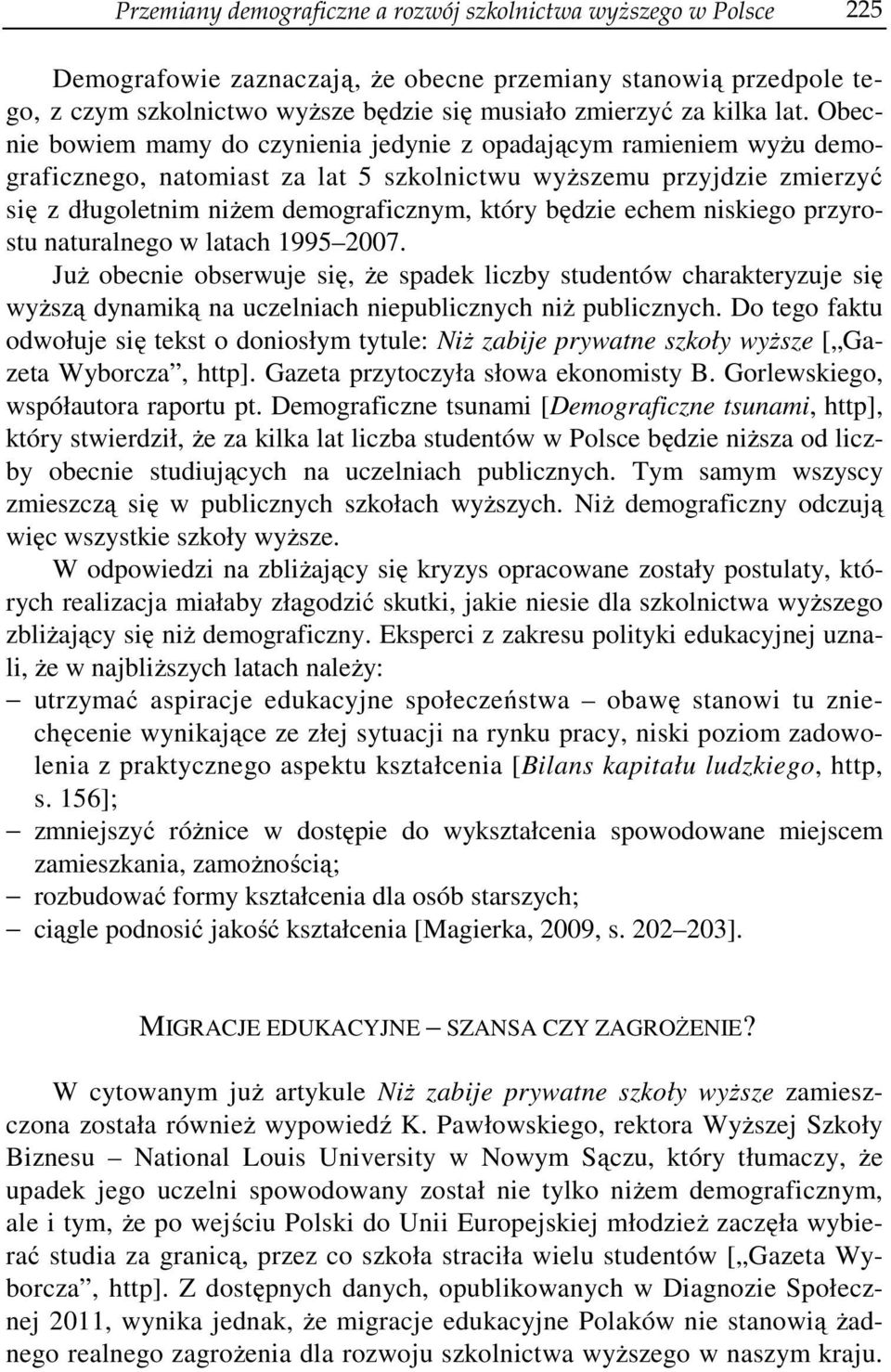 będzie echem niskiego przyrostu naturalnego w latach 1995 2007. Już obecnie obserwuje się, że spadek liczby studentów charakteryzuje się wyższą dynamiką na uczelniach niepublicznych niż publicznych.