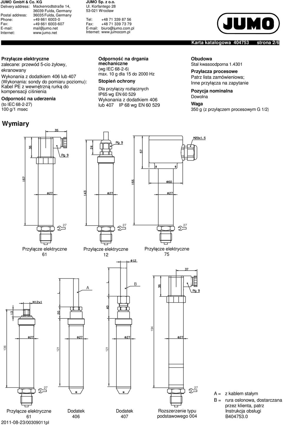 10 g dla 15 do 2000 Hz Stopień ochrony Dla przyłączy rozłącznych IP65 wg EN 60 529 Wykonania z dodatkiem 406 lub 407 IP 68 wg EN 60 529 Obudowa Stal kwasoodporna 1.