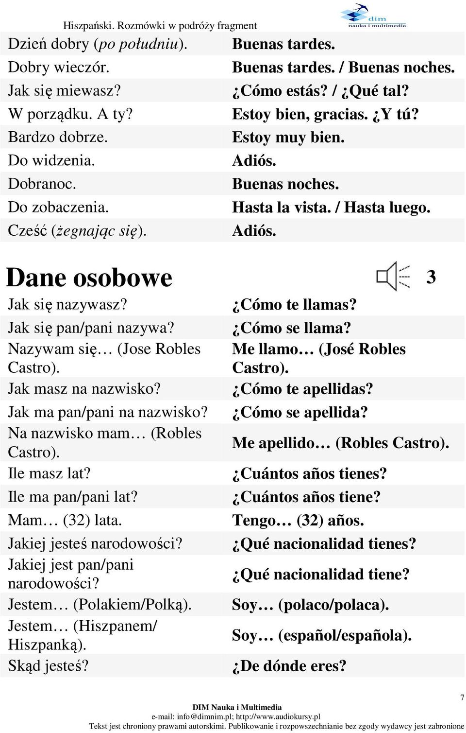 Jak się pan/pani nazywa? Nazywam się (Jose Robles Castro). Jak masz na nazwisko? Jak ma pan/pani na nazwisko? Na nazwisko mam (Robles Castro). Ile masz lat? Ile ma pan/pani lat? Mam (32) lata.