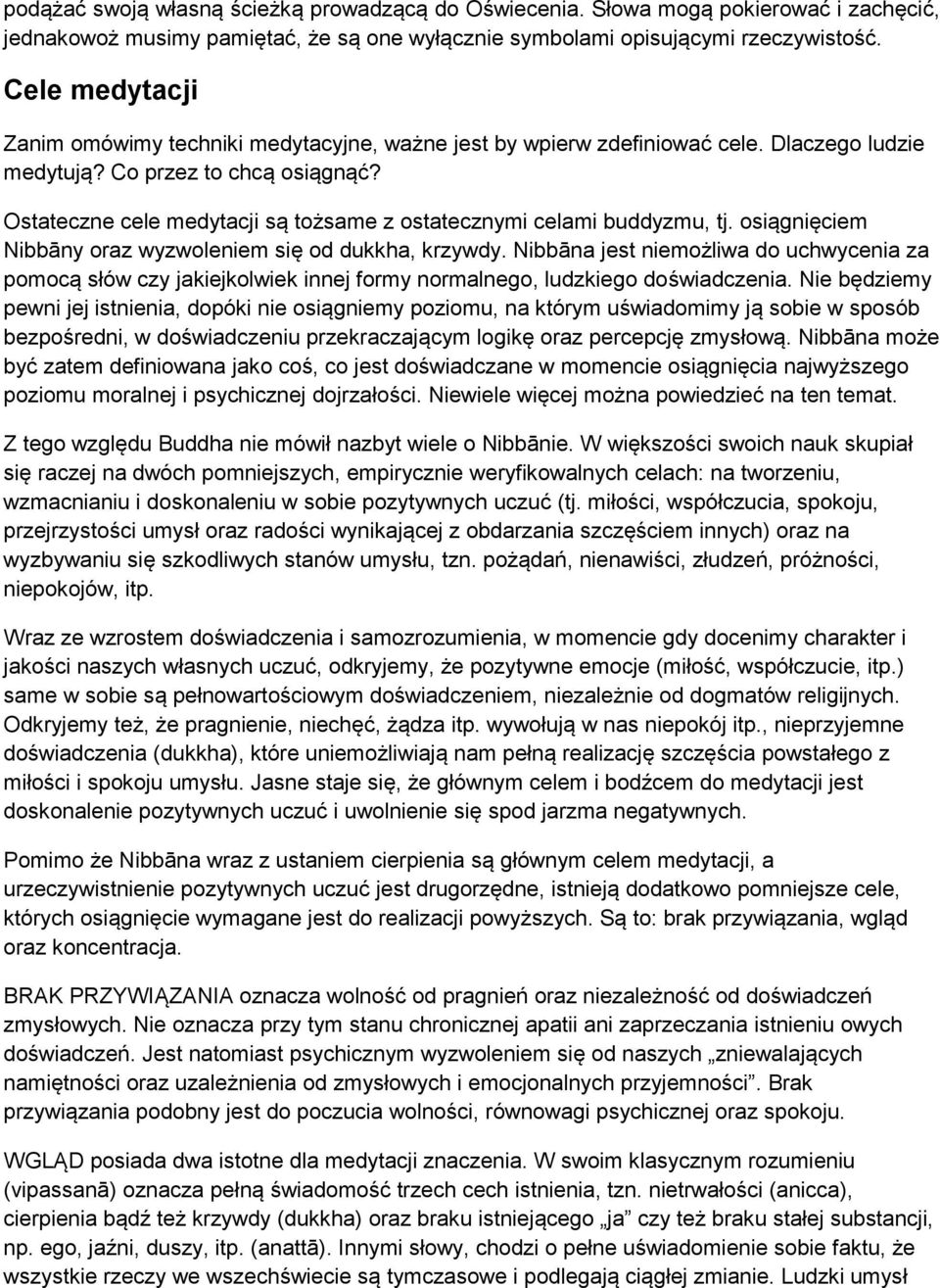 Ostateczne cele medytacji są tożsame z ostatecznymi celami buddyzmu, tj. osiągnięciem Nibbāny oraz wyzwoleniem się od dukkha, krzywdy.