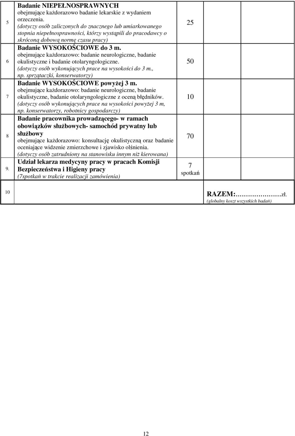 obejmujące każdorazowo: badanie neurologiczne, badanie okulistyczne i badanie otolaryngologiczne. (dotyczy osób wykonujących prace na wysokości do 3 m., np.