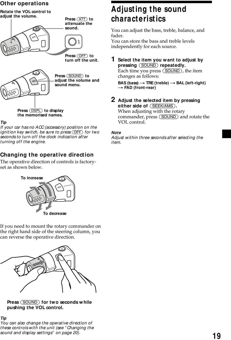 repeatedly Each time you press (SOUND) the item changes as follows: BAS (bass) t TRE (treble) t BAL (left-right) t FAD (front-rear) Press (DSPL) to display the memorised names Tip If your car has no