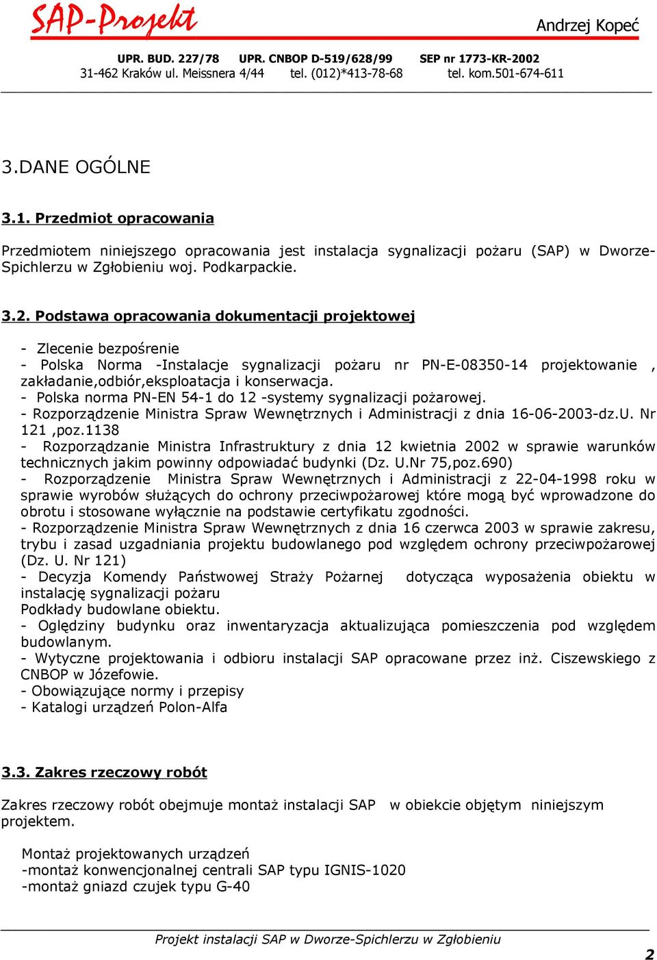 - Polska norma PN-EN 54-1 do 12 -systemy sygnalizacji pożarowej. - Rozporządzenie Ministra Spraw Wewnętrznych i Administracji z dnia 16-06-2003-dz.U. Nr 121,poz.