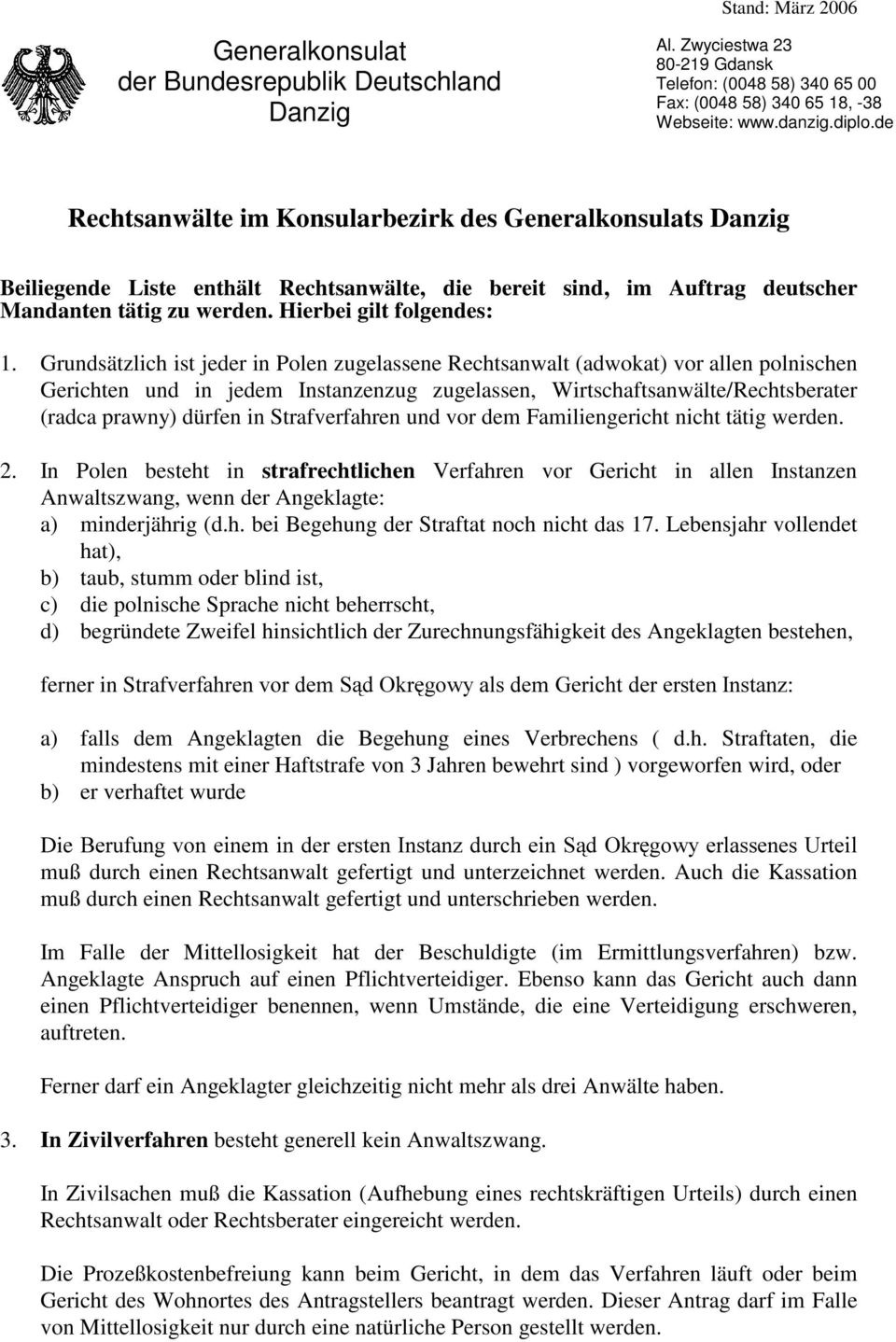 Grundsätzlich ist jeder in Polen zugelassene Rechtsanwalt (adwokat) vor allen polnischen Gerichten und in jedem Instanzenzug zugelassen, Wirtschaftsanwälte/Rechtsberater (radca prawny) dürfen in