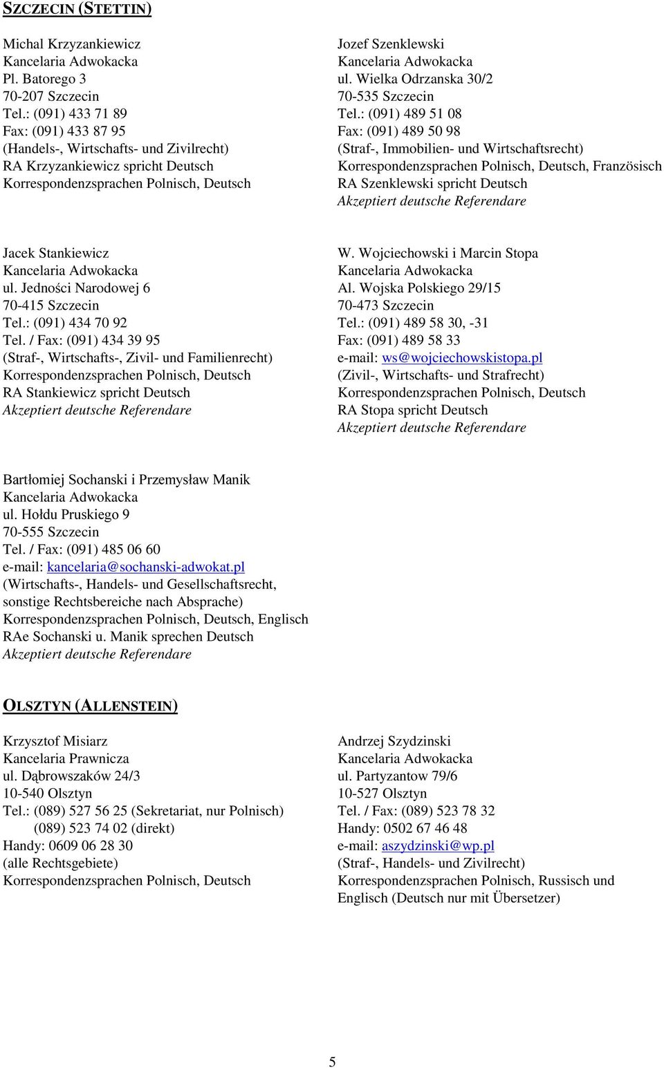 : (091) 489 51 08 Fax: (091) 489 50 98 (Straf-, Immobilien- und Wirtschaftsrecht), Französisch RA Szenklewski spricht Deutsch Jacek Stankiewicz ul. Jedno ci Narodowej 6 70-415 Szczecin Tel.
