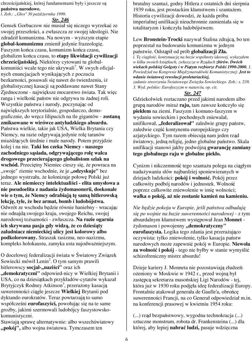 Na nowym - wyższym etapie global-komunizmu zmienił jedynie frazeologię. Faszyzm końca czasu, komunizm końca czasu, globalizm końca czasu, to etapy likwidacji cywilizacji chrześcijańskiej.