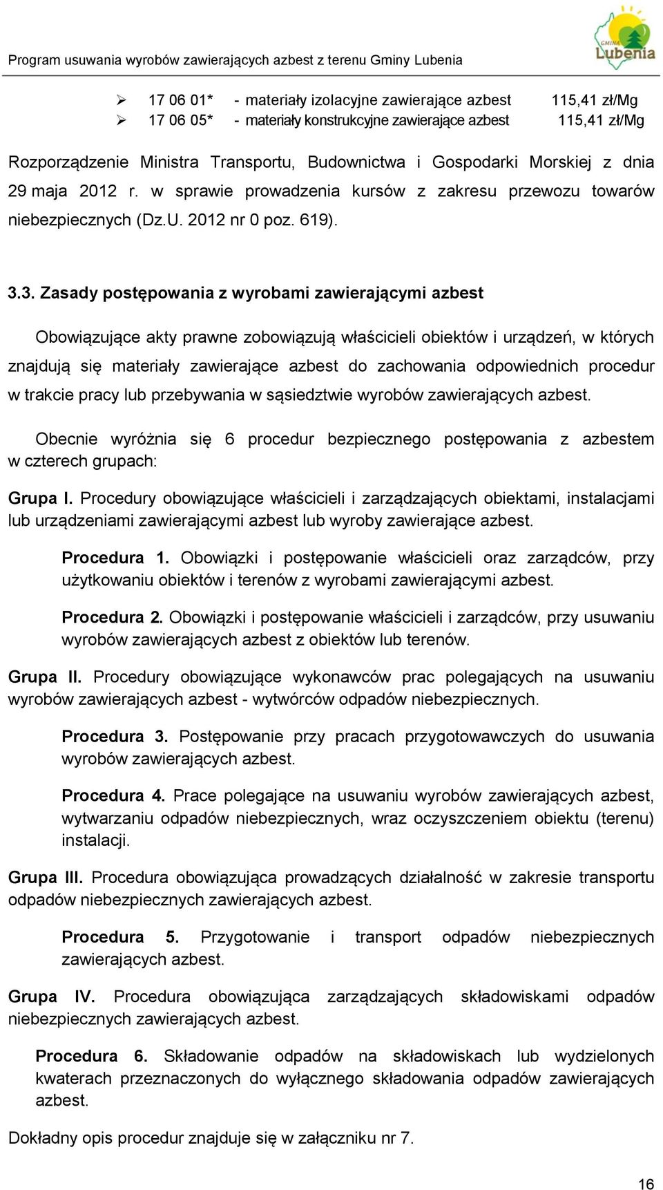 3. Zasady postępowania z wyrobami zawierającymi azbest Obowiązujące akty prawne zobowiązują właścicieli obiektów i urządzeń, w których znajdują się materiały zawierające azbest do zachowania
