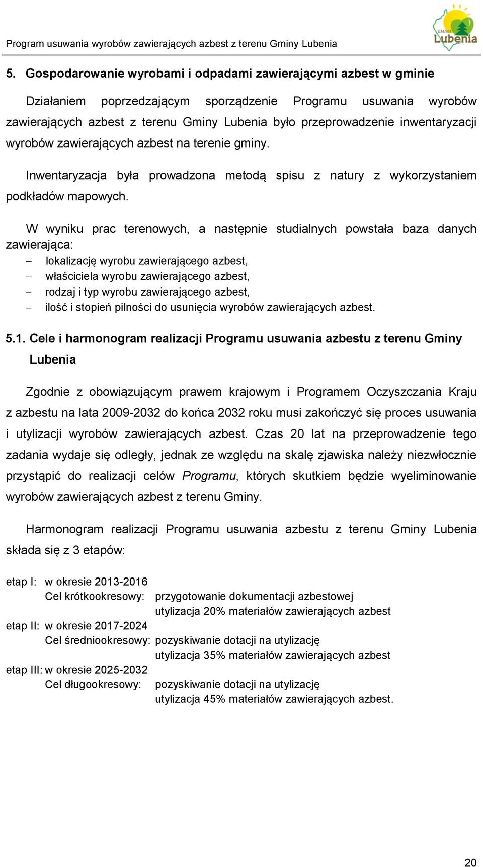 W wyniku prac terenowych, a następnie studialnych powstała baza danych zawierająca: lokalizację wyrobu zawierającego azbest, właściciela wyrobu zawierającego azbest, rodzaj i typ wyrobu zawierającego