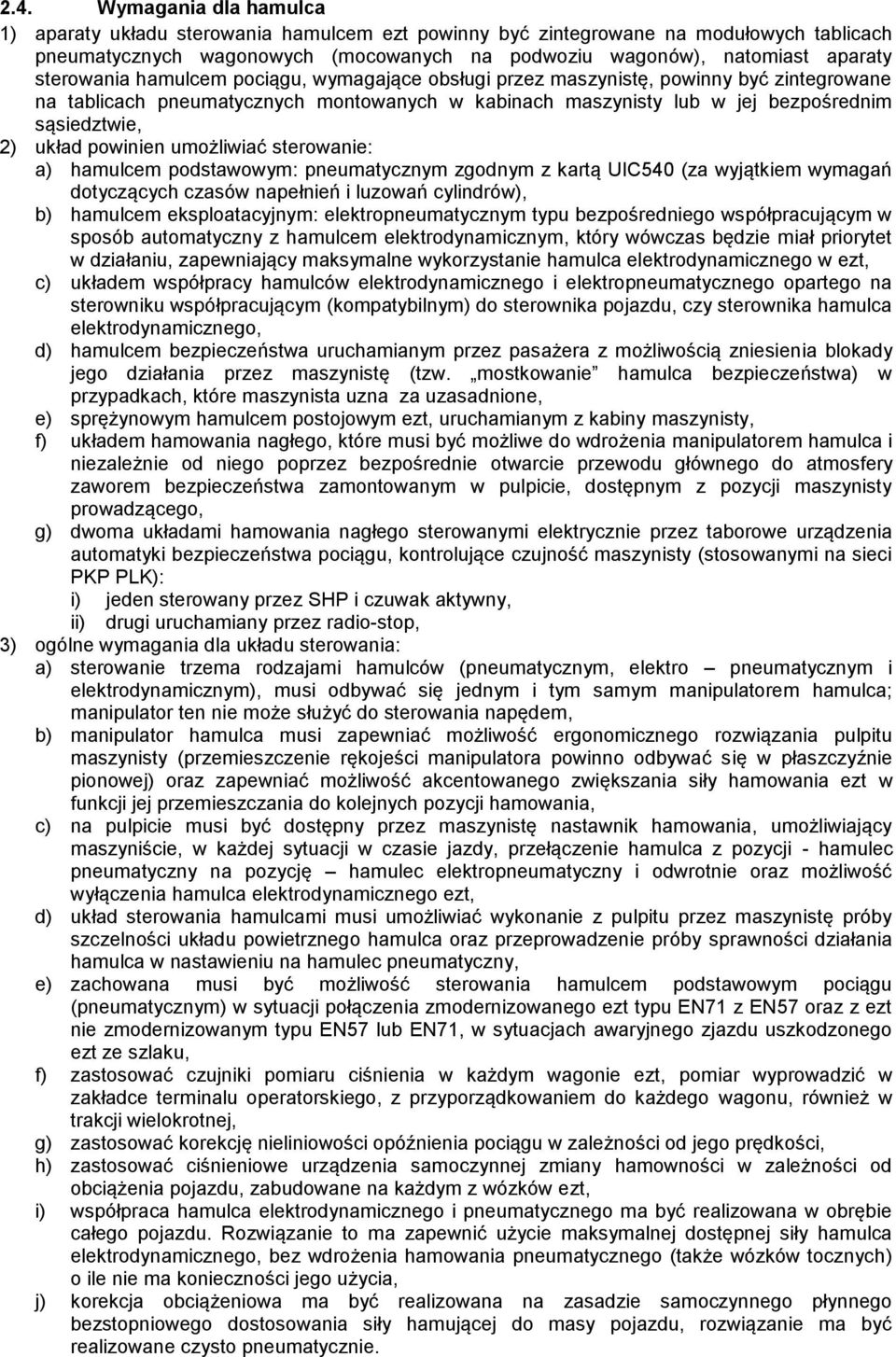 powinien umożliwiać sterowanie: a) hamulcem podstawowym: pneumatycznym zgodnym z kartą UIC540 (za wyjątkiem wymagań dotyczących czasów napełnień i luzowań cylindrów), b) hamulcem eksploatacyjnym: