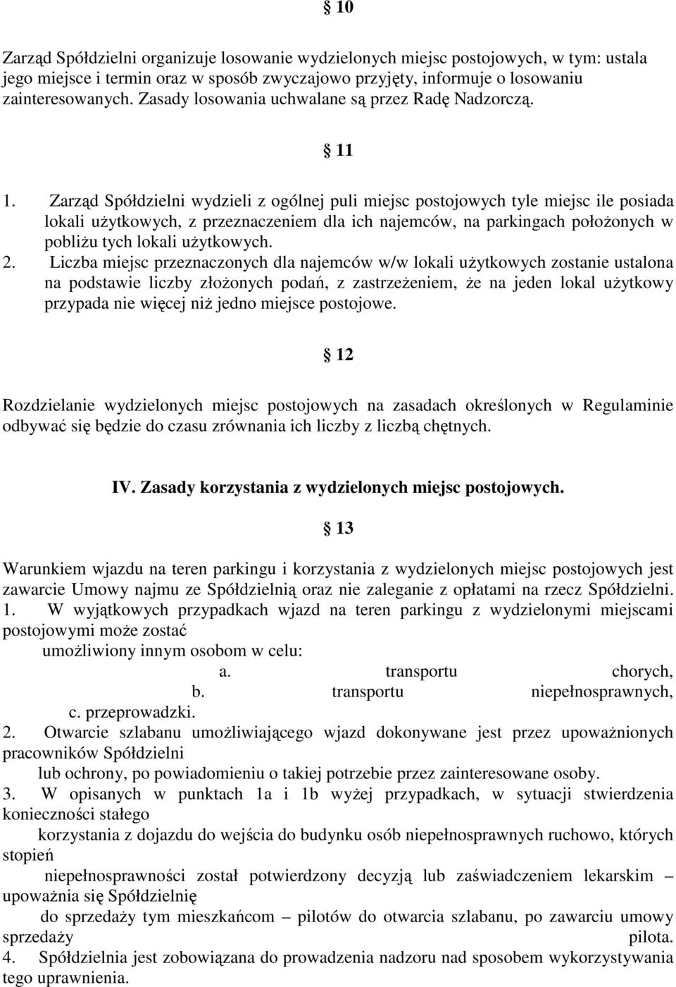 Zarząd Spółdzielni wydzieli z ogólnej puli miejsc postojowych tyle miejsc ile posiada lokali użytkowych, z przeznaczeniem dla ich najemców, na parkingach położonych w pobliżu tych lokali użytkowych.