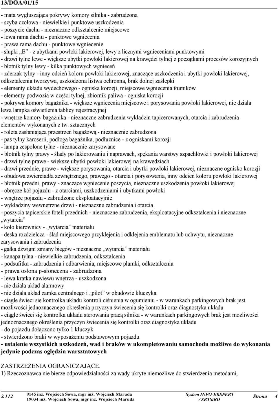 krawędzi tylnej z początkami procesów korozyjnych - błotnik tylny lewy - kilka punktowych wgnieceń - zderzak tylny - inny odcień koloru powłoki lakierowej, znaczące uszkodzenia i ubytki powłoki