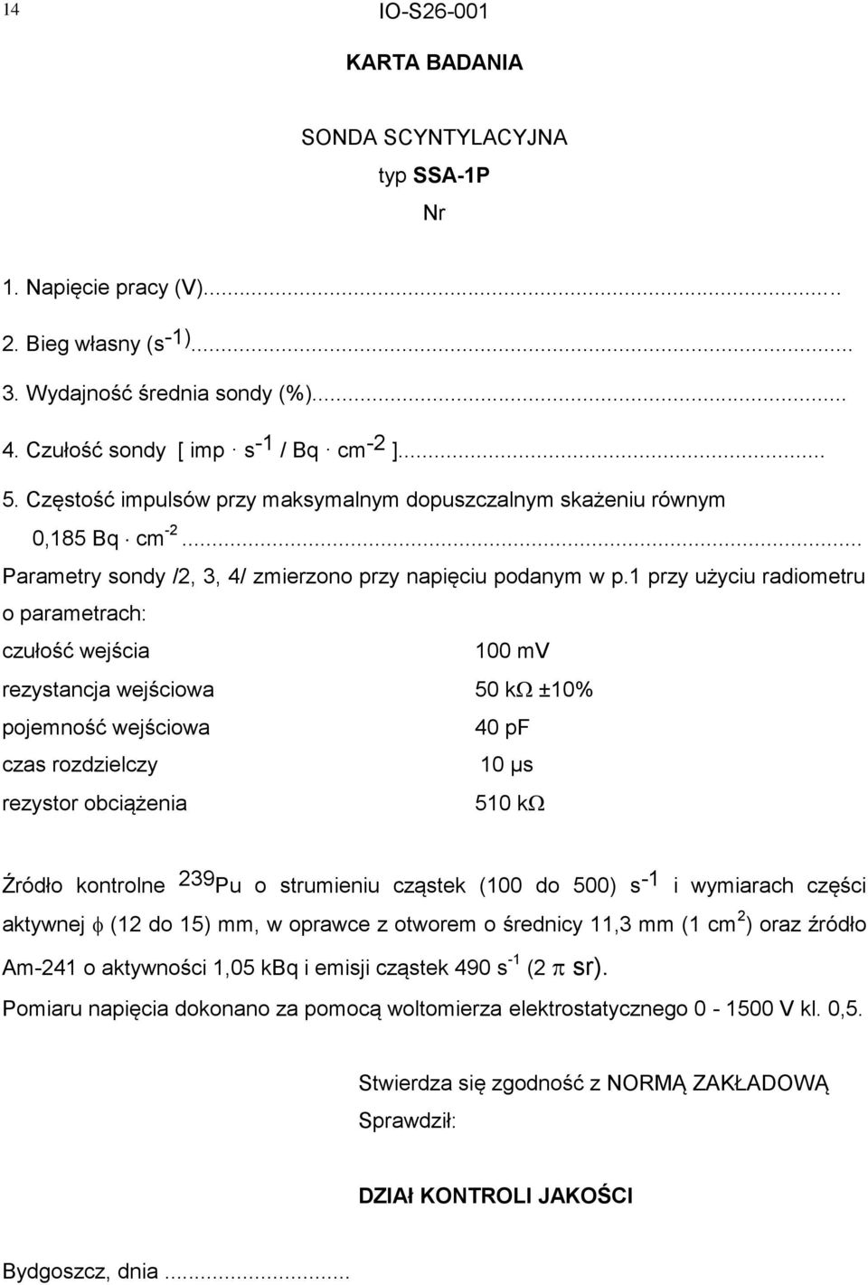 1 przy użyciu radiometru o parametrach: czułość wejścia 100 mv rezystancja wejściowa 50 k ±10% pojemność wejściowa 40 pf czas rozdzielczy 10 µs rezystor obciążenia 510 k Źródło kontrolne 239 Pu o