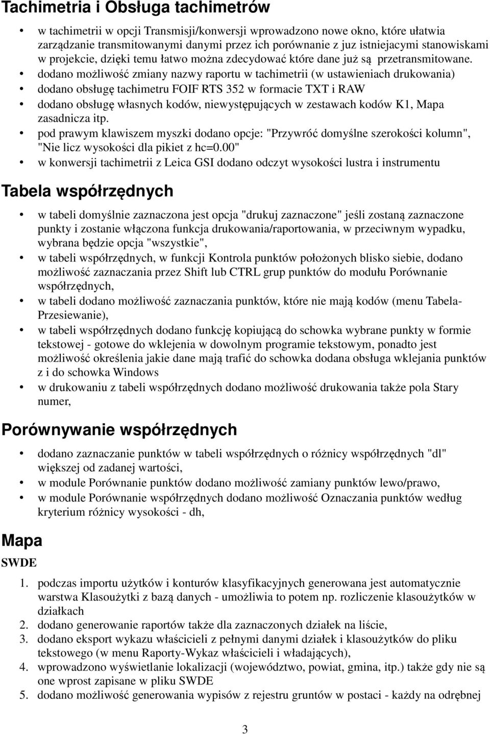 dodano możliwość zmiany nazwy raportu w tachimetrii (w ustawieniach drukowania) dodano obsługę tachimetru FOIF RTS 352 w formacie TXT i RAW dodano obsługę własnych kodów, niewystępujących w zestawach
