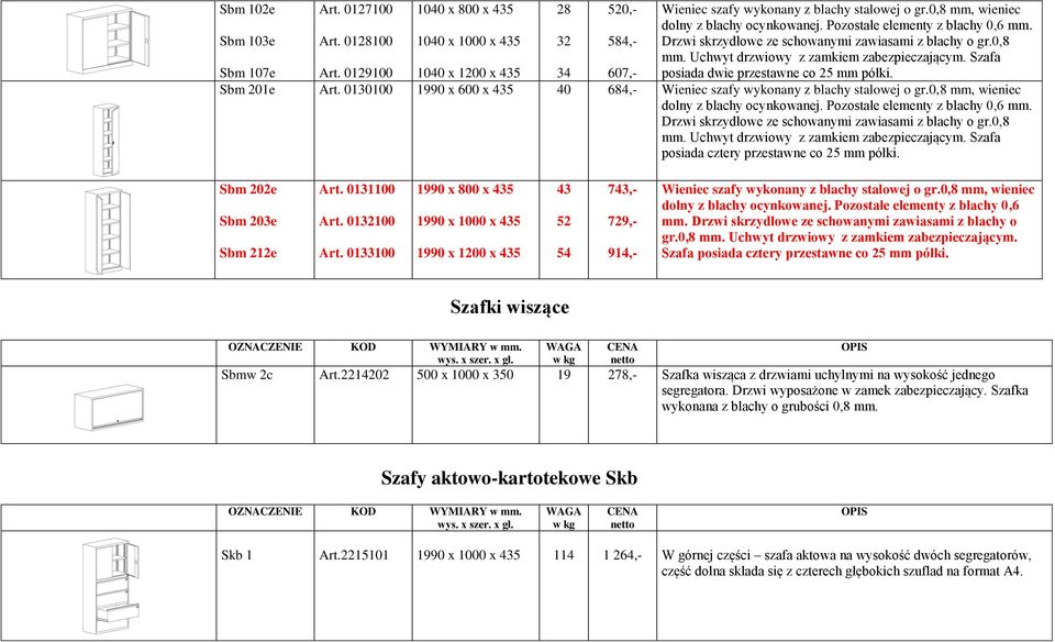 Szafa posiada dwie przestawne co 25 mm półki. Sbm 201e Art. 0130100 1990 x 600 x 435 40 684,- Wieniec szafy wykonany z blachy stalowej o gr. Szafa posiada cztery przestawne co 25 mm półki.