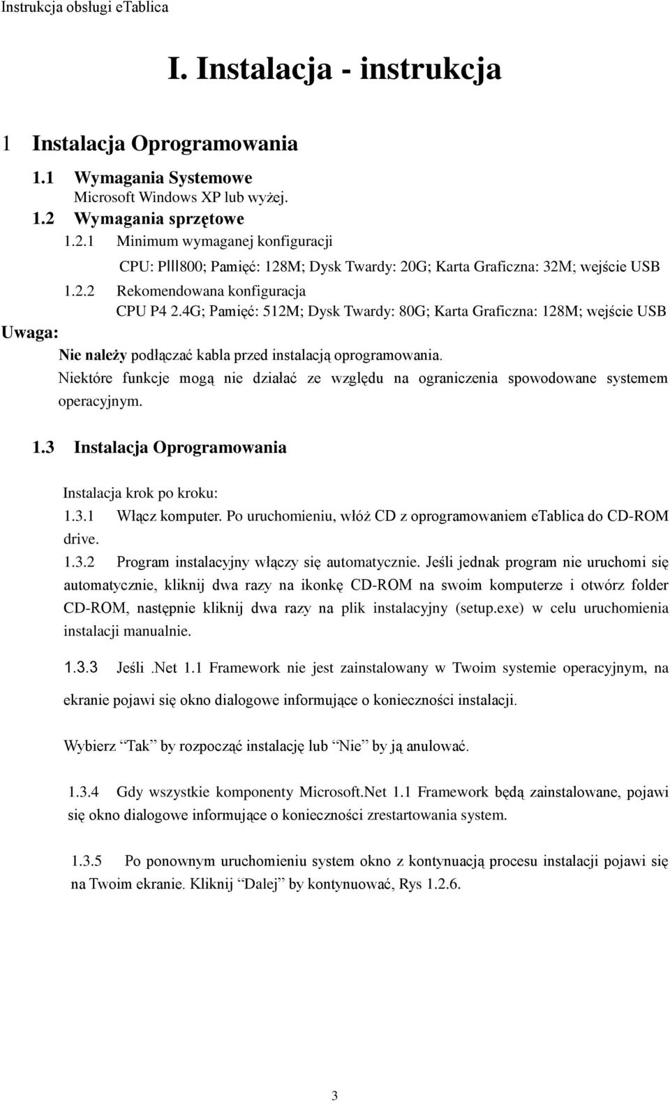 4G; Pamięć: 512M; Dysk Twardy: 80G; Karta Graficzna: 128M; wejście USB Uwaga: Nie należy podłączać kabla przed instalacją oprogramowania.