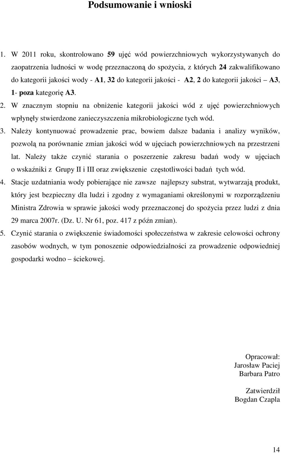 kategorii jakości - A2, 2 do kategorii jakości A3, 1- poza kategorię A3. 2. W znacznym stopniu na obniżenie kategorii jakości wód z ujęć powierzchniowych wpłynęły stwierdzone zanieczyszczenia mikrobiologiczne tych wód.