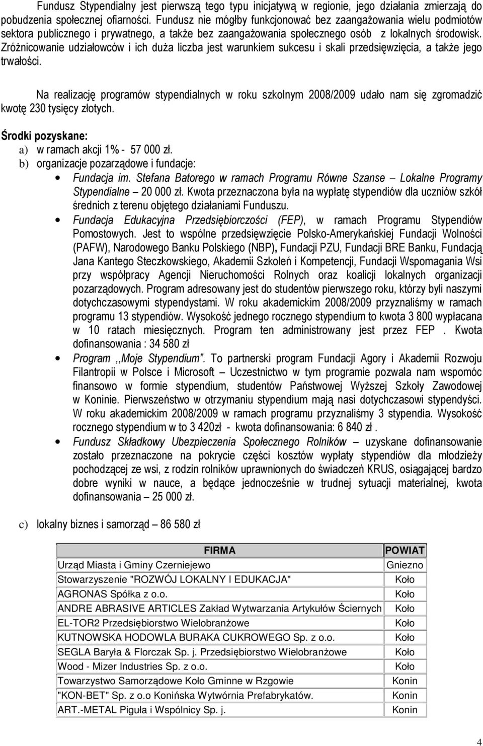 Zróżnicowanie udziałowców i ich duża liczba jest warunkiem sukcesu i skali przedsięwzięcia, a także jego trwałości.