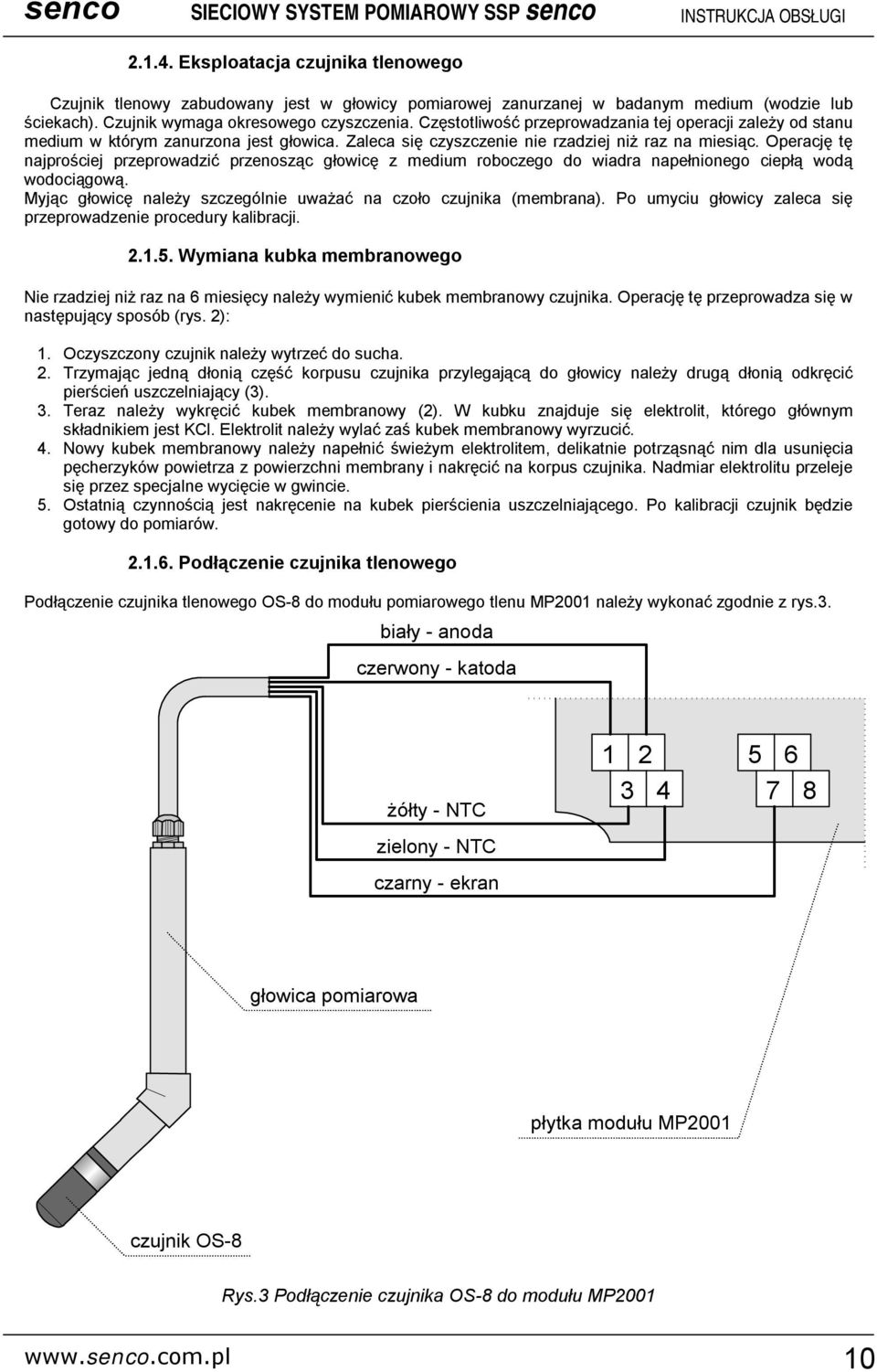 Operację tę najprościej przeprowadzić przenosząc głowicę z medium roboczego do wiadra napełnionego ciepłą wodą wodociągową. Myjąc głowicę należy szczególnie uważać na czoło czujnika (membrana).