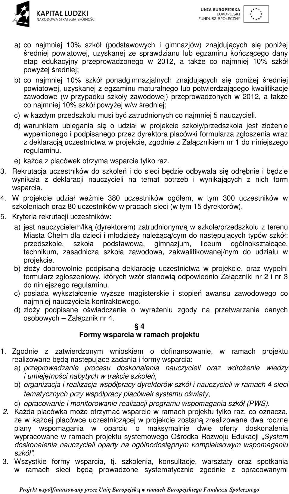 kwalifikacje zawodowe (w przypadku szkoły zawodowej) przeprowadzonych w 2012, a takŝe co najmniej 10% szkół powyŝej w/w średniej; c) w kaŝdym przedszkolu musi być zatrudnionych co najmniej 5