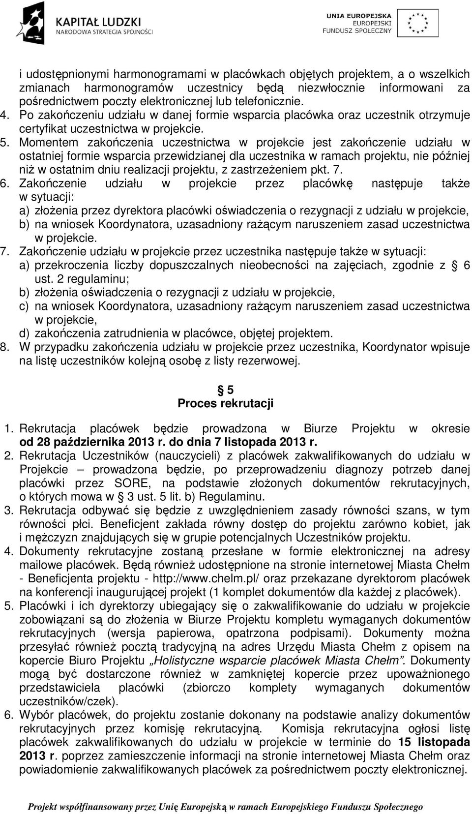 Momentem zakończenia uczestnictwa w projekcie jest zakończenie udziału w ostatniej formie wsparcia przewidzianej dla uczestnika w ramach projektu, nie później niŝ w ostatnim dniu realizacji projektu,