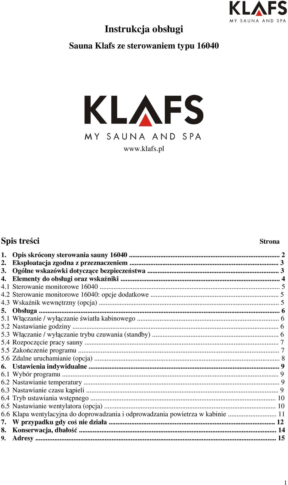 .. 5 5. Obsługa... 6 5.1 Włączanie / wyłączanie światła kabinowego... 6 5.2 Nastawianie godziny... 6 5.3 Włączanie / wyłączanie trybu czuwania (standby)... 6 5.4 Rozpoczęcie pracy sauny... 7 5.