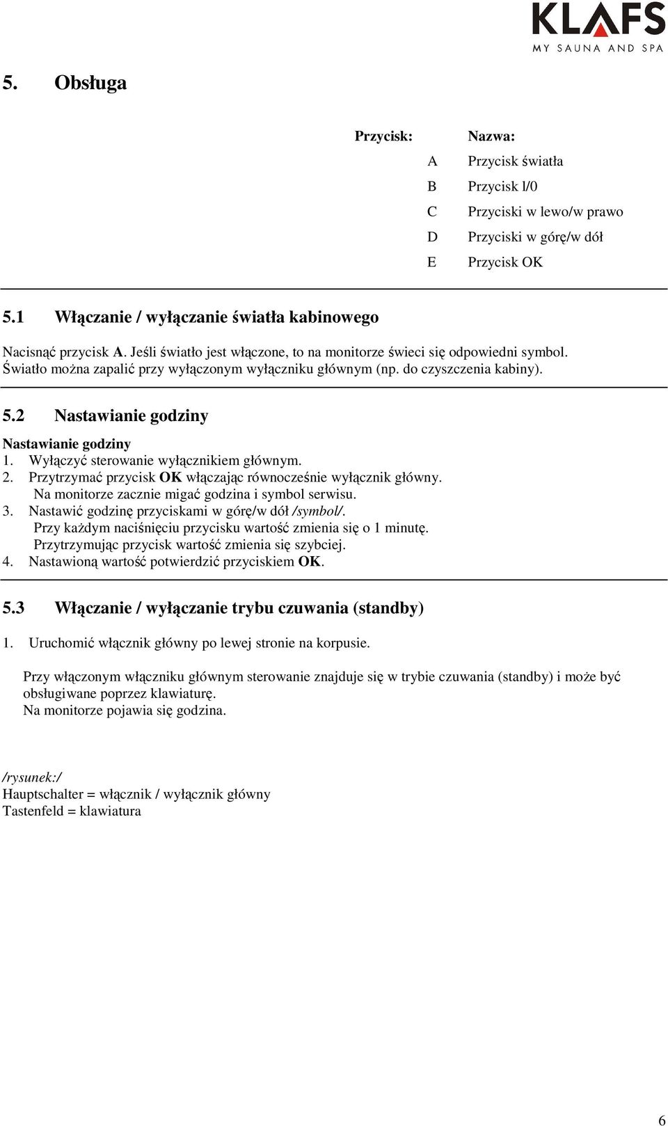2 Nastawianie godziny Nastawianie godziny 1. Wyłączyć sterowanie wyłącznikiem głównym. 2. Przytrzymać przycisk OK włączając równocześnie wyłącznik główny.