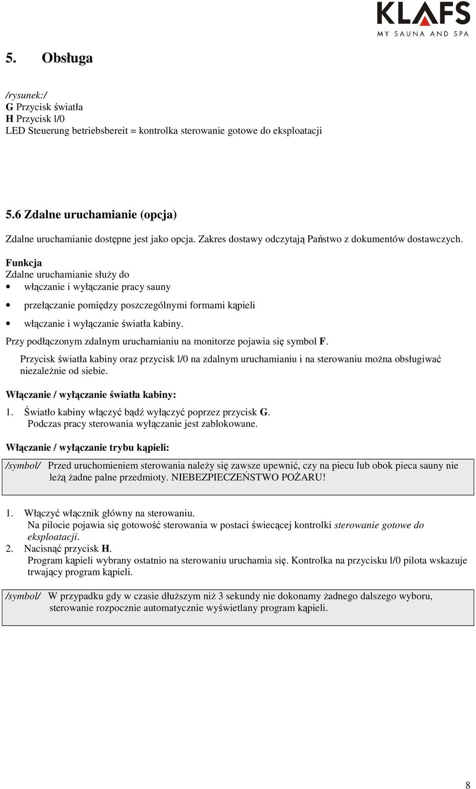 Funkcja Zdalne uruchamianie słuŝy do włączanie i wyłączanie pracy sauny przełączanie pomiędzy poszczególnymi formami kąpieli włączanie i wyłączanie światła kabiny.