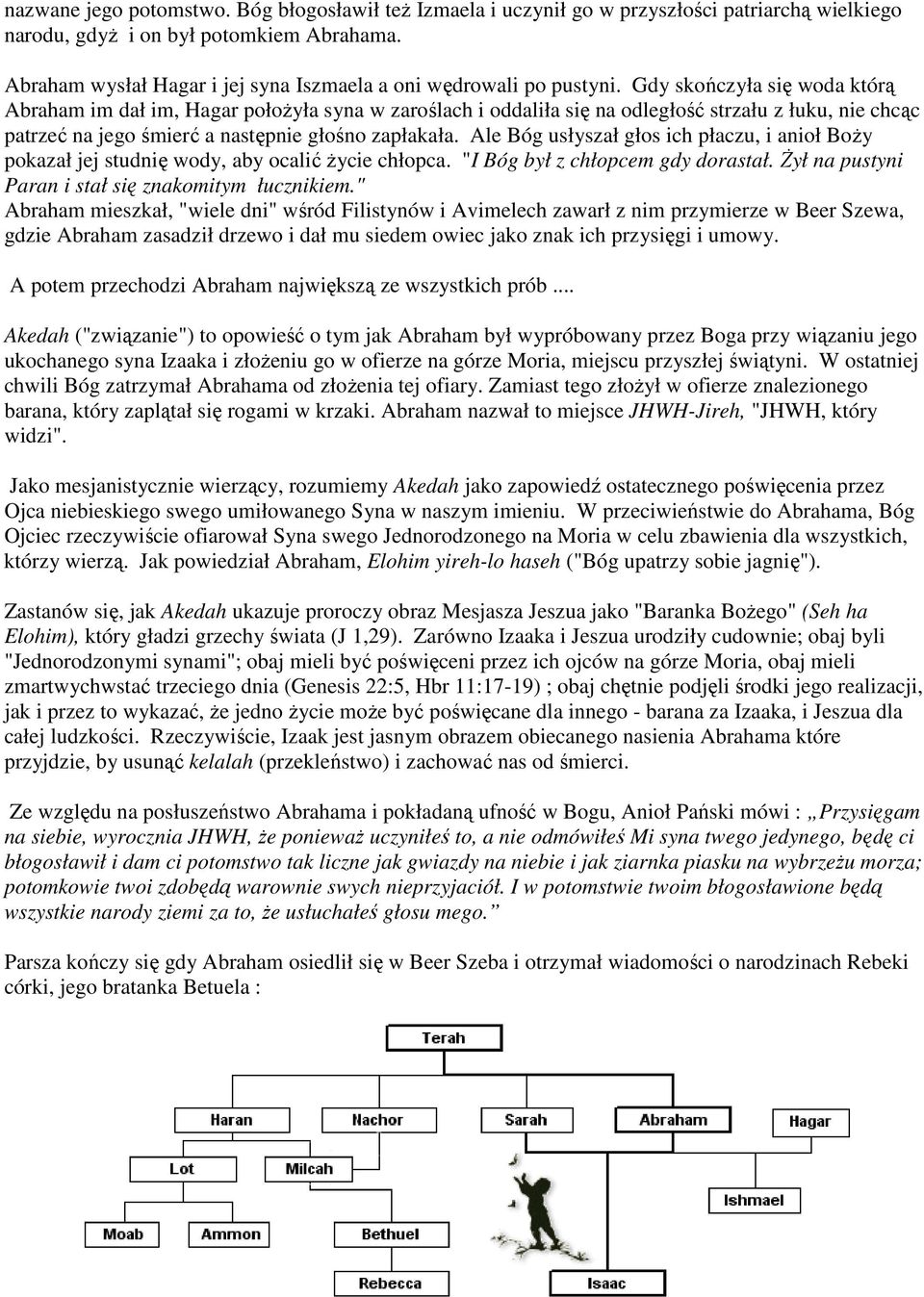 Gdy skończyła się woda którą Abraham im dał im, Hagar położyła syna w zaroślach i oddaliła się na odległość strzału z łuku, nie chcąc patrzeć na jego śmierć a następnie głośno zapłakała.