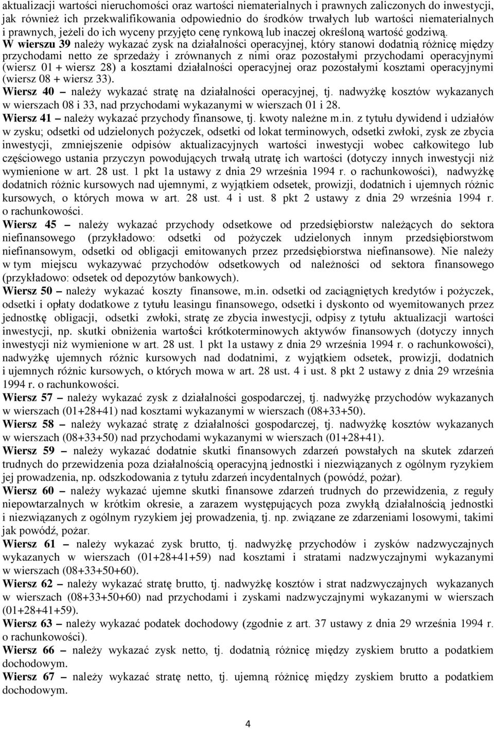 W ierszu 39 należy ykazać zysk na działalności operacyjnej, który stanoi dodatnią różnicę między przychodami netto ze sprzedaży i zrónanych z nimi oraz pozostałymi przychodami operacyjnymi (iersz 01