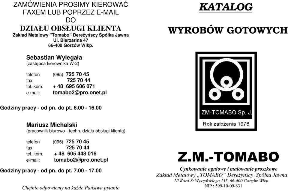 00 Mariusz Michalski (pracownik biurowo - techn. działu obsługi klienta) telefon (095) 725 70 45 fax 725 70 44 tel. kom. + 48 605 448 016 e-mail: tomabo2@pro.onet.pl Z.M.-TOMABO Godziny pracy - od pn.