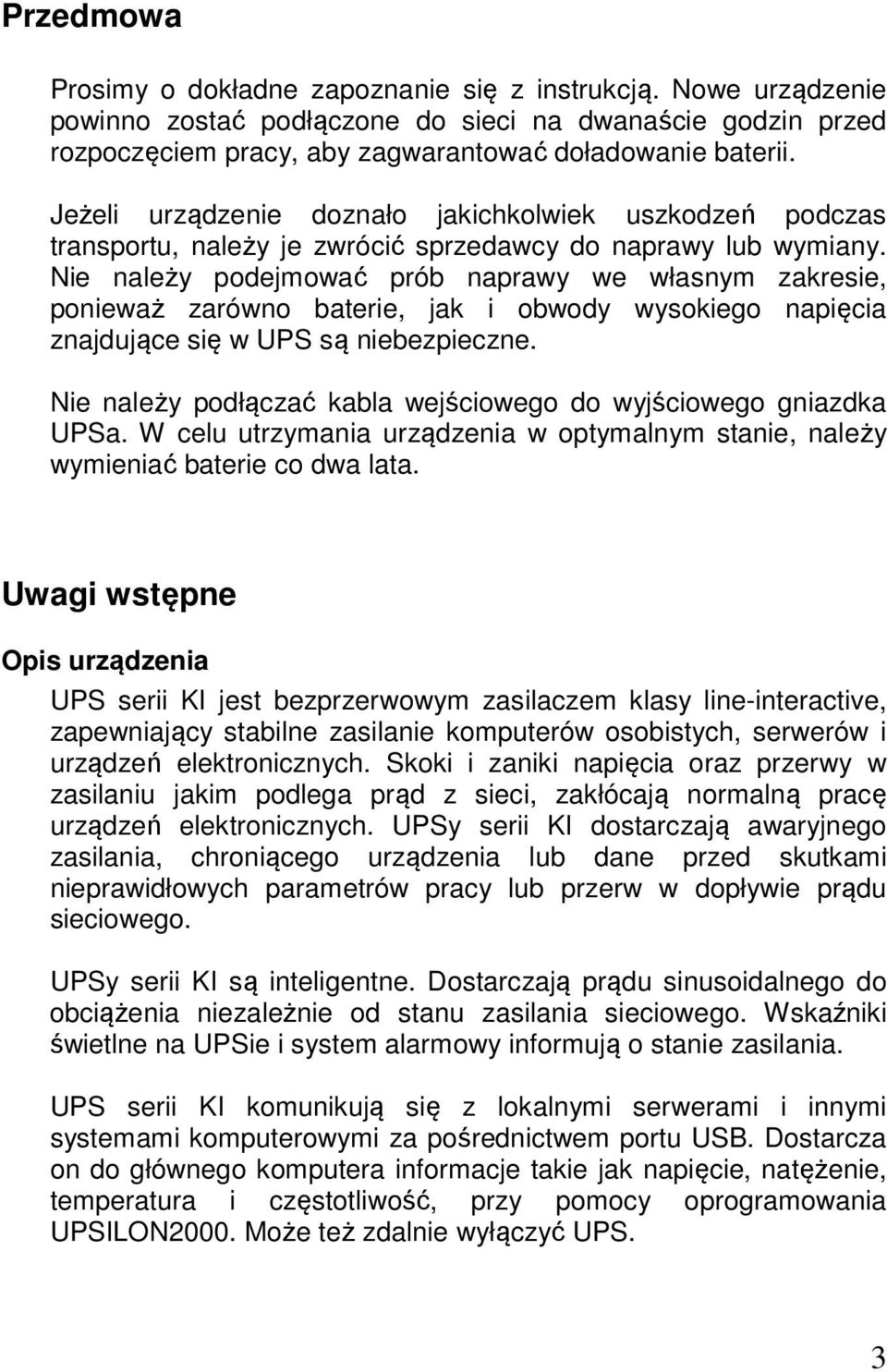 Nie należy podejmować prób naprawy we własnym zakresie, ponieważ zarówno baterie, jak i obwody wysokiego napięcia znajdujące się w UPS są niebezpieczne.