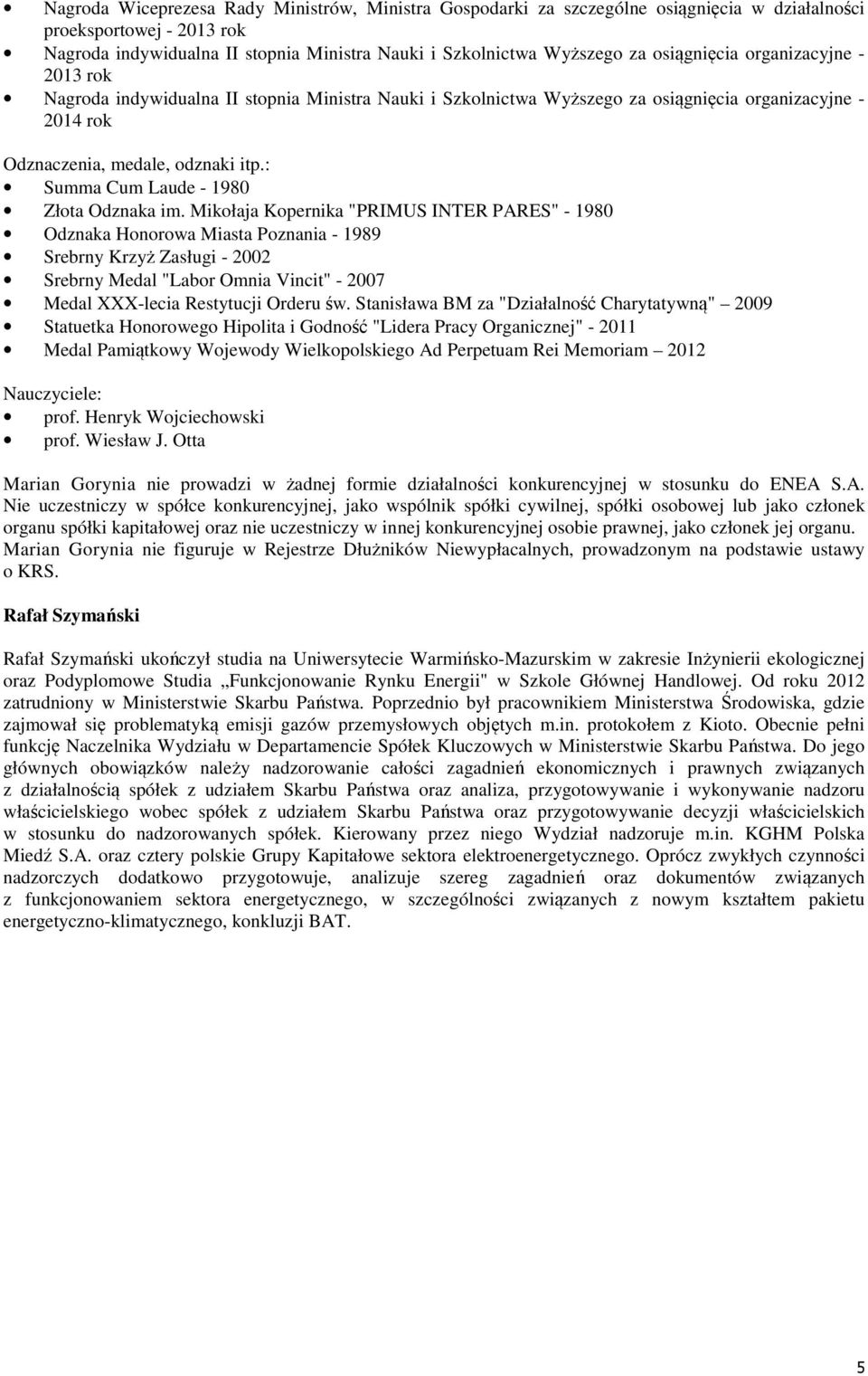 Mikołaja Kopernika "PRIMUS INTER PARES" - 1980 Odznaka Honorowa Miasta Poznania - 1989 Srebrny Krzyż Zasługi - 2002 Srebrny Medal "Labor Omnia Vincit" - 2007 Medal XXX-lecia Restytucji Orderu św.