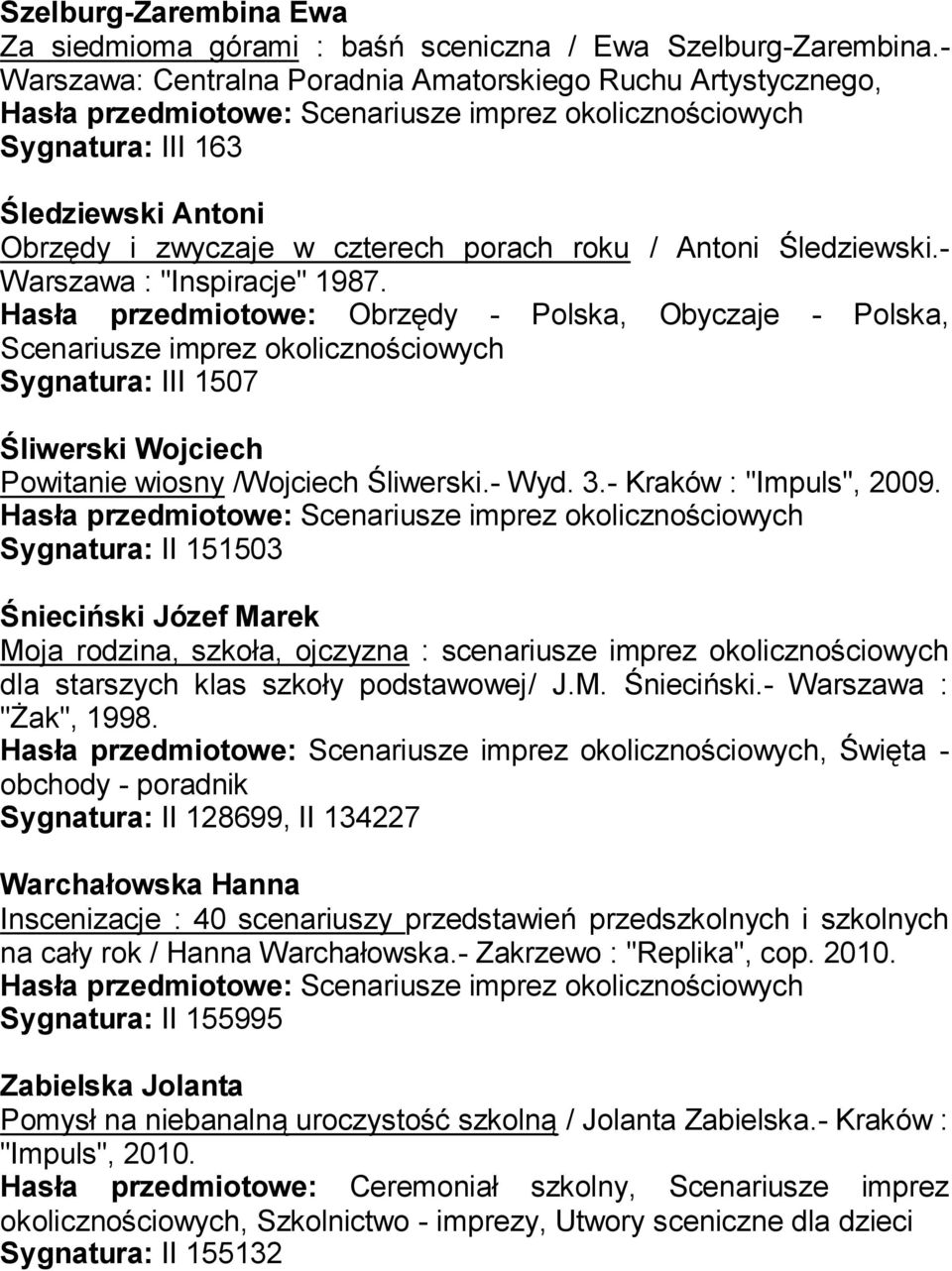 Hasła przedmiotowe: Obrzędy - Polska, Obyczaje - Polska, Sygnatura: III 1507 Śliwerski Wojciech Powitanie wiosny /Wojciech Śliwerski.- Wyd. 3.- Kraków : "Impuls", 2009.