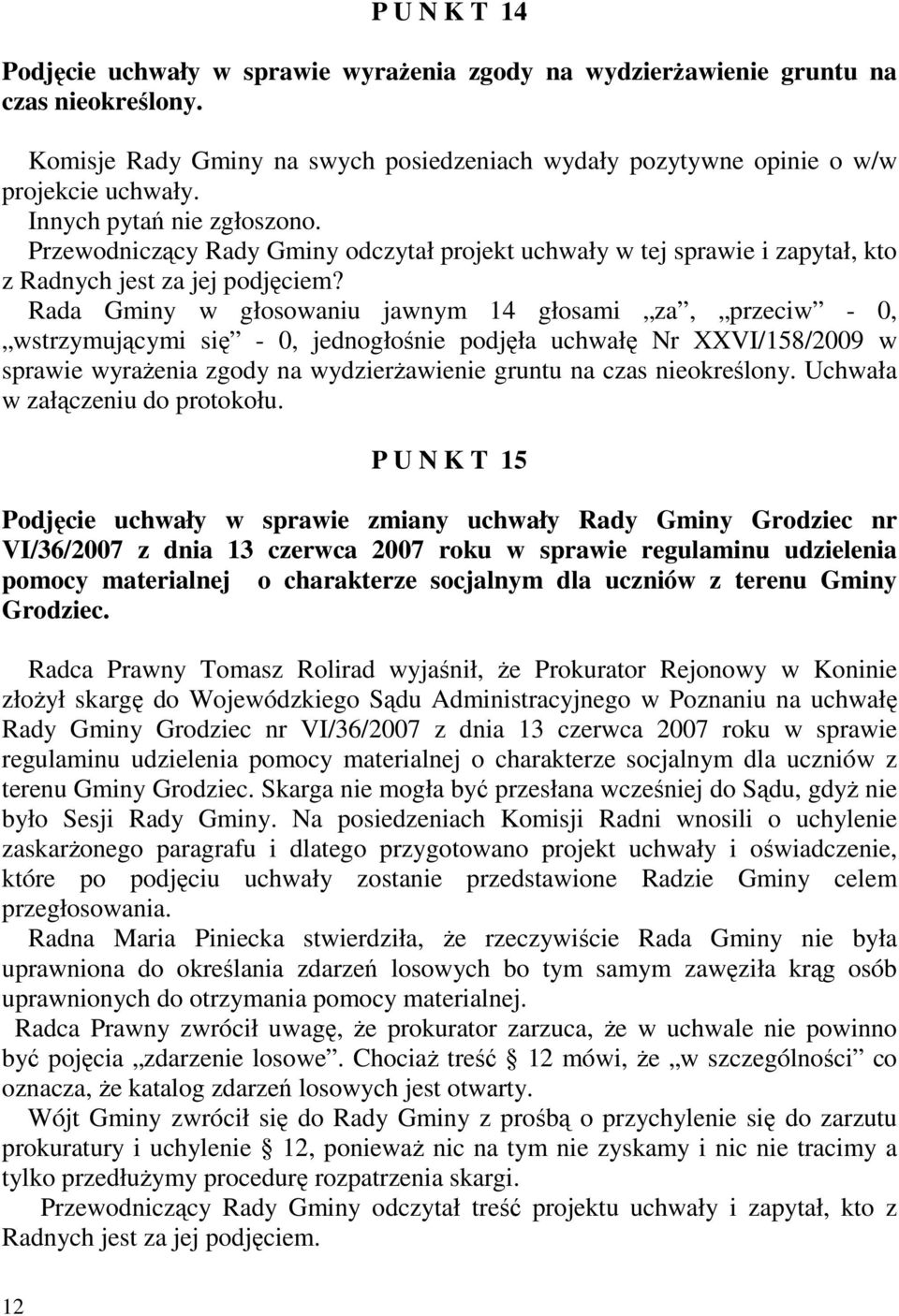 Rada Gminy w głosowaniu jawnym 14 głosami za, przeciw - 0, wstrzymującymi się - 0, jednogłośnie podjęła uchwałę Nr XXVI/158/2009 w sprawie wyraŝenia zgody na wydzierŝawienie gruntu na czas