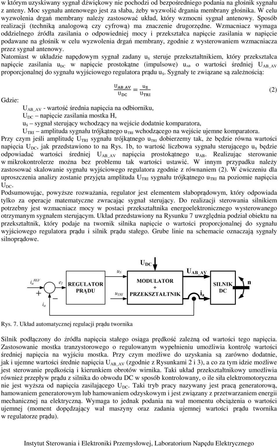 Wzmacniacz wymaga oddzielnego źródła zasilania o odpowiedniej mocy i przekszałca napięcie zasilania w napięcie podawane na głośnik w celu wyzwolenia drgań membrany, zgodnie z wyserowaniem wzmacniacza