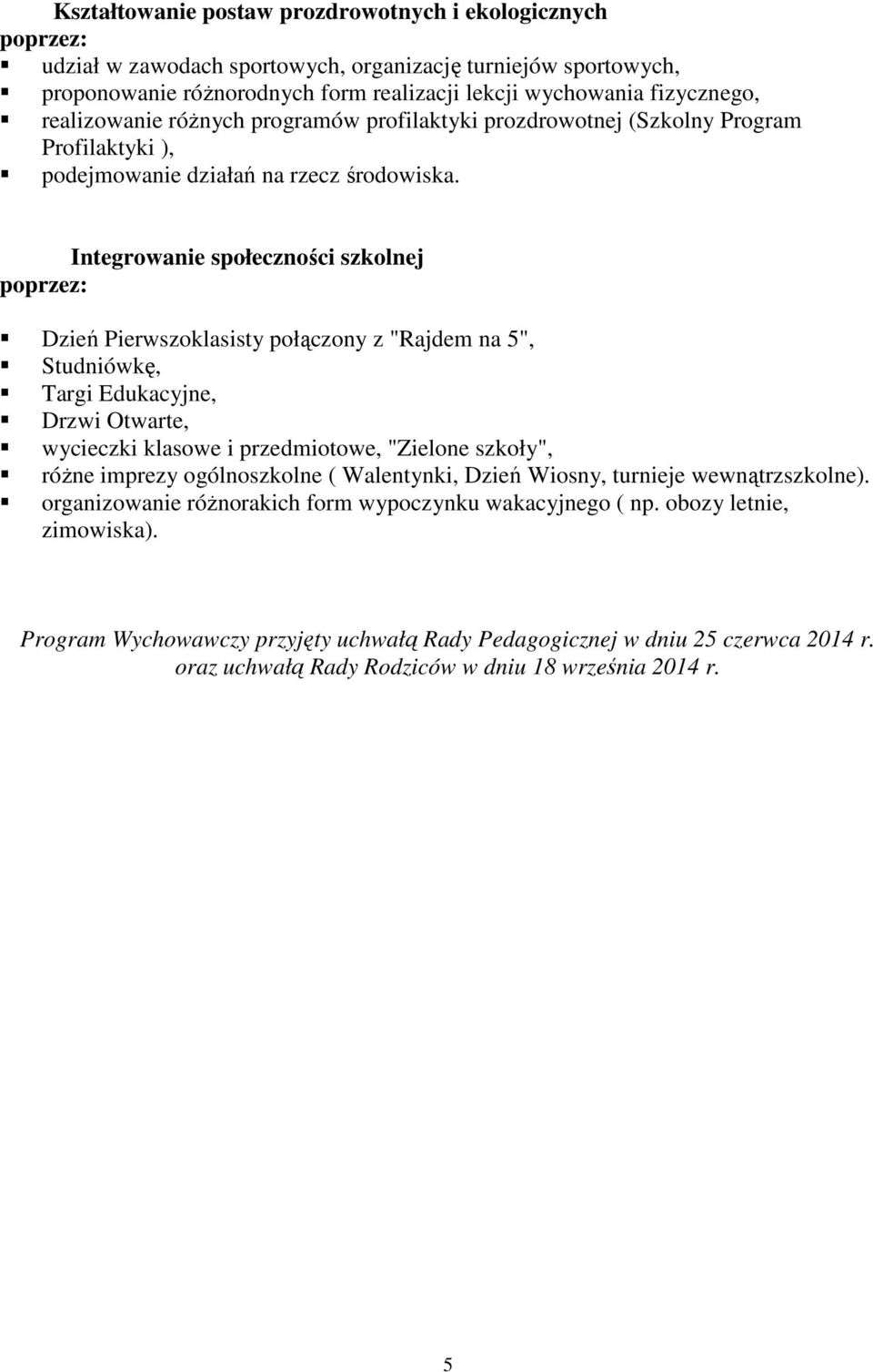 Integrowanie społeczności szkolnej Dzień Pierwszoklasisty połączony z "Rajdem na 5", Studniówkę, Targi Edukacyjne, Drzwi Otwarte, wycieczki klasowe i przedmiotowe, "Zielone szkoły", różne imprezy