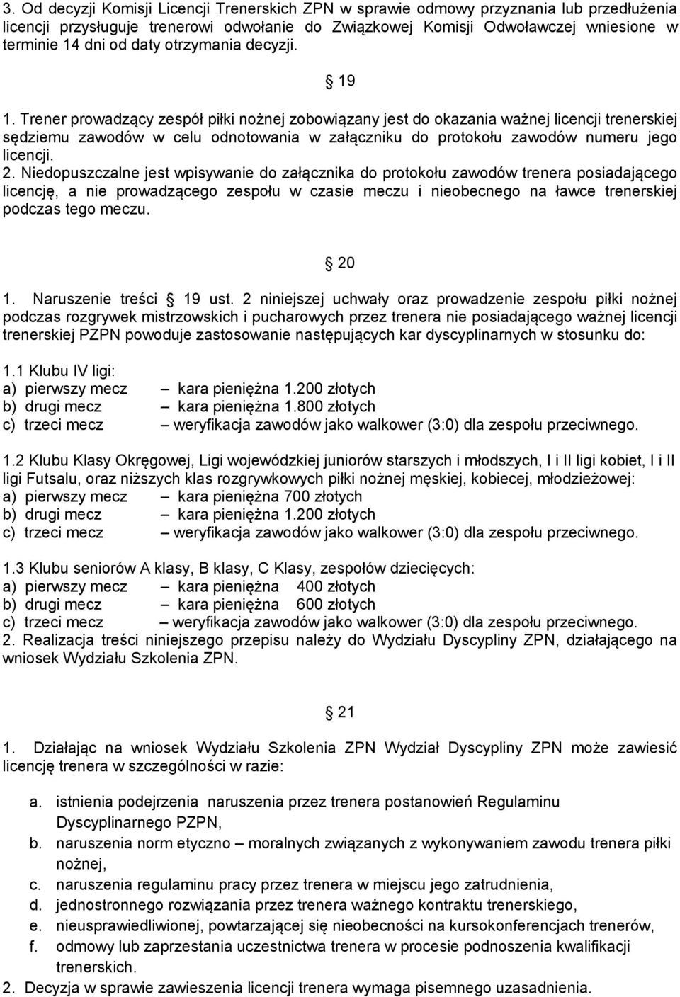 Trener prowadzący zespół piłki nożnej zobowiązany jest do okazania ważnej licencji trenerskiej sędziemu zawodów w celu odnotowania w załączniku do protokołu zawodów numeru jego licencji. 2.