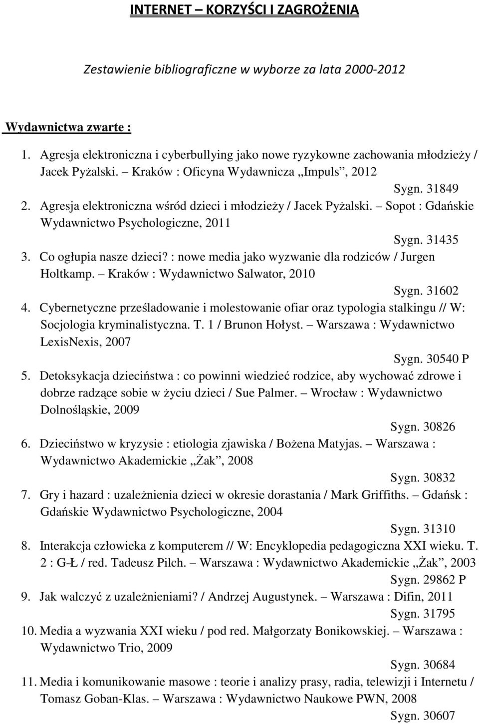Agresja elektroniczna wśród dzieci i młodzieży / Jacek Pyżalski. Sopot : Gdańskie Wydawnictwo Psychologiczne, 2011 Sygn. 31435 3. Co ogłupia nasze dzieci?
