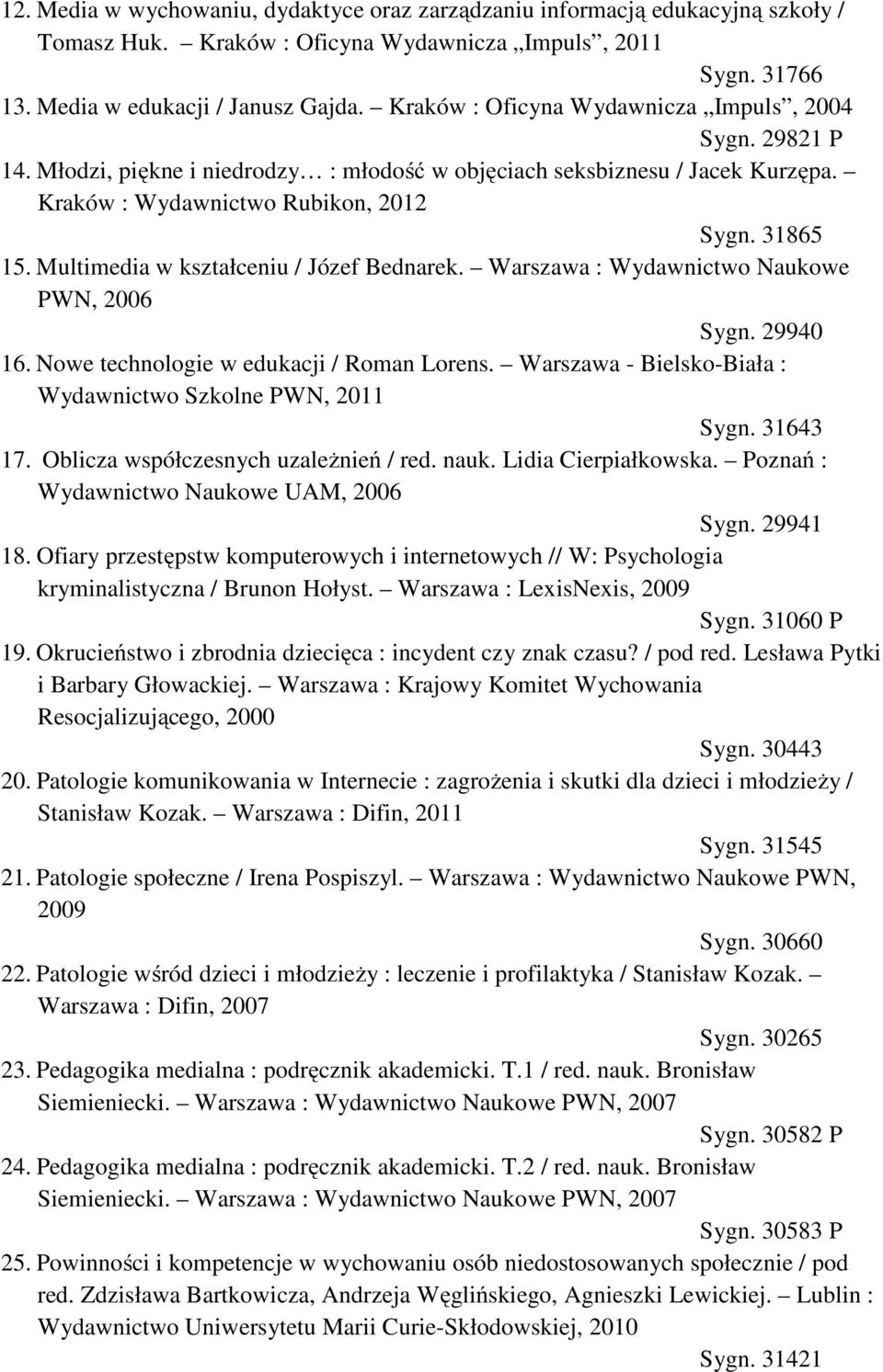 Multimedia w kształceniu / Józef Bednarek. Warszawa : Wydawnictwo Naukowe PWN, 2006 Sygn. 29940 16. Nowe technologie w edukacji / Roman Lorens.