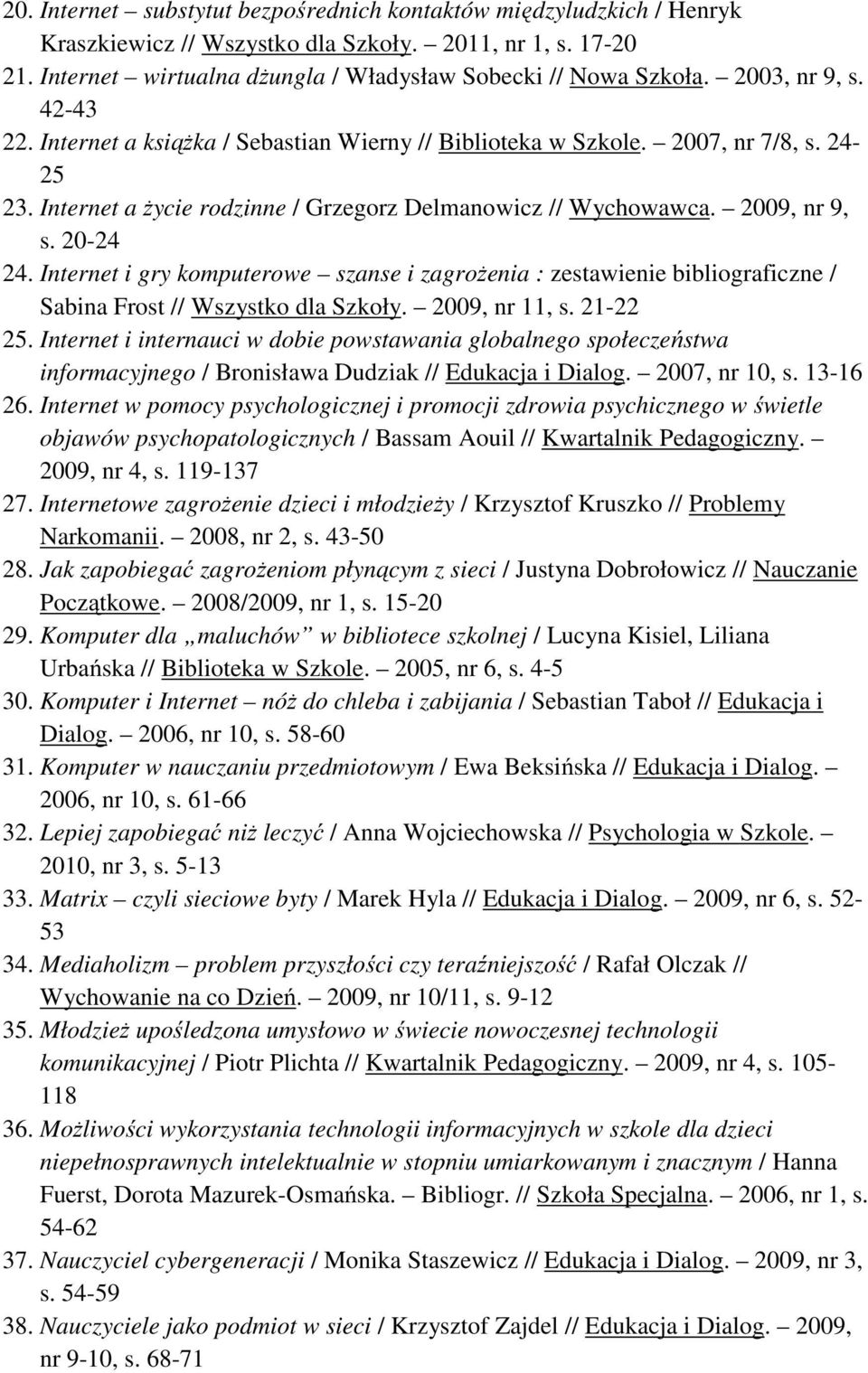 20-24 24. Internet i gry komputerowe szanse i zagrożenia : zestawienie bibliograficzne / Sabina Frost // Wszystko dla Szkoły. 2009, nr 11, s. 21-22 25.