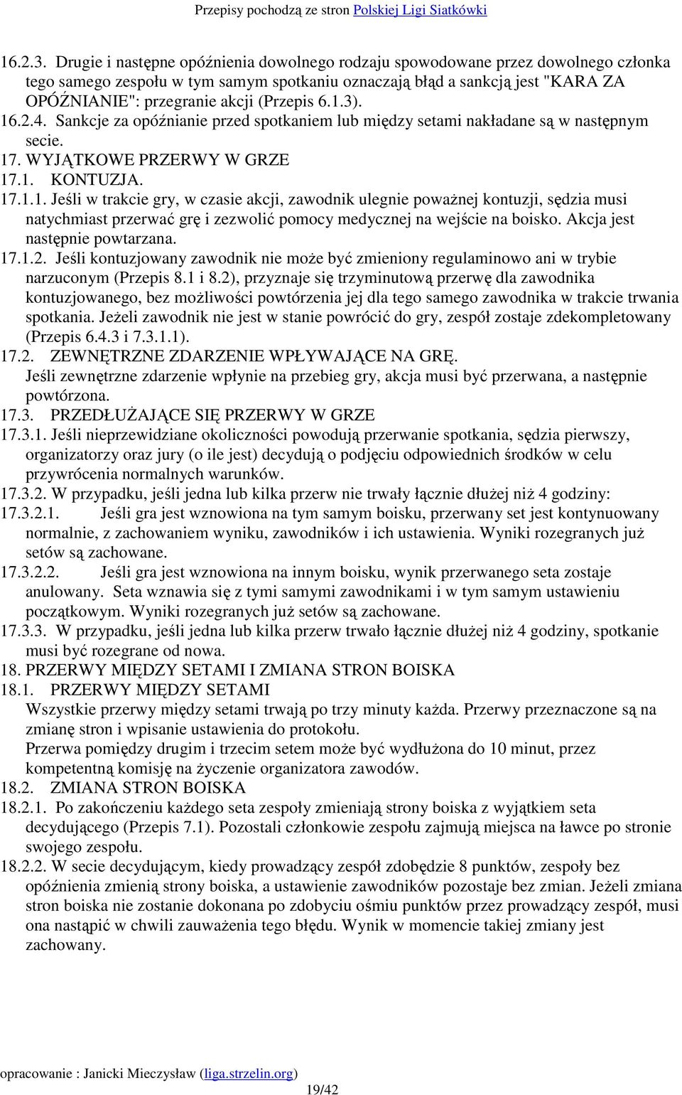 (Przepis 6.1.3). 16.2.4. Sankcje za opóźnianie przed spotkaniem lub między setami nakładane są w następnym secie. 17. WYJĄTKOWE PRZERWY W GRZE 17.1. KONTUZJA. 17.1.1. Jeśli w trakcie gry, w czasie akcji, zawodnik ulegnie powaŝnej kontuzji, sędzia musi natychmiast przerwać grę i zezwolić pomocy medycznej na wejście na boisko.