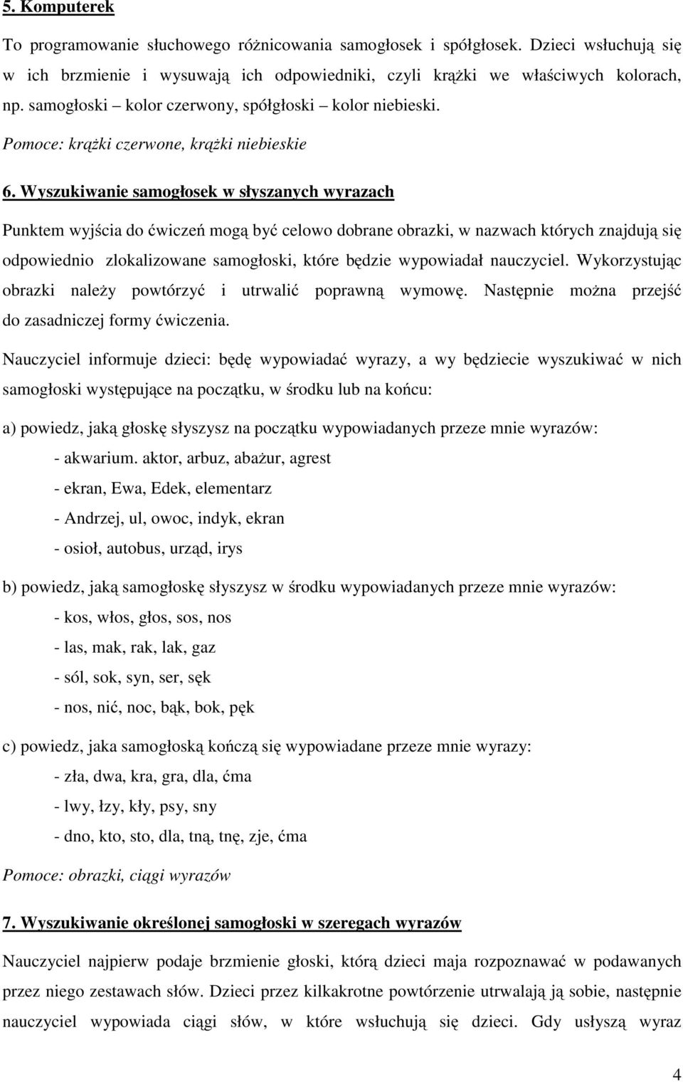 Wyszukiwanie samogłosek w słyszanych wyrazach Punktem wyjścia do ćwiczeń mogą być celowo dobrane obrazki, w nazwach których znajdują się odpowiednio zlokalizowane samogłoski, które będzie wypowiadał