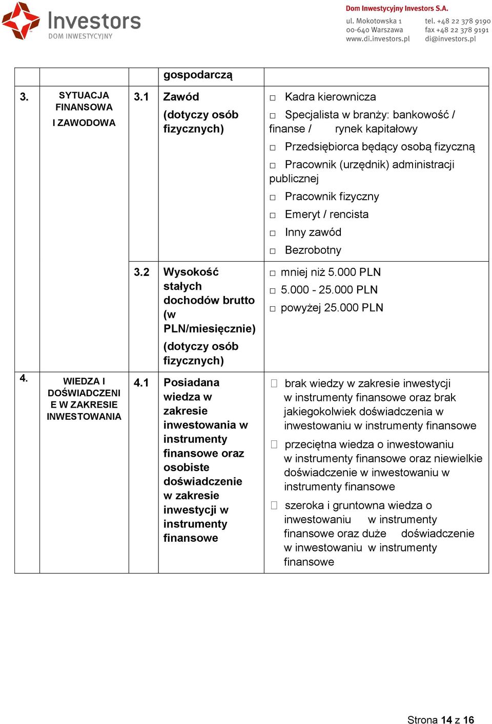 1 Posiadana wiedza w zakresie inwestowania w instrumenty finansowe oraz osobiste doświadczenie w zakresie inwestycji w instrumenty finansowe Kadra kierownicza Specjalista w branży: bankowość /