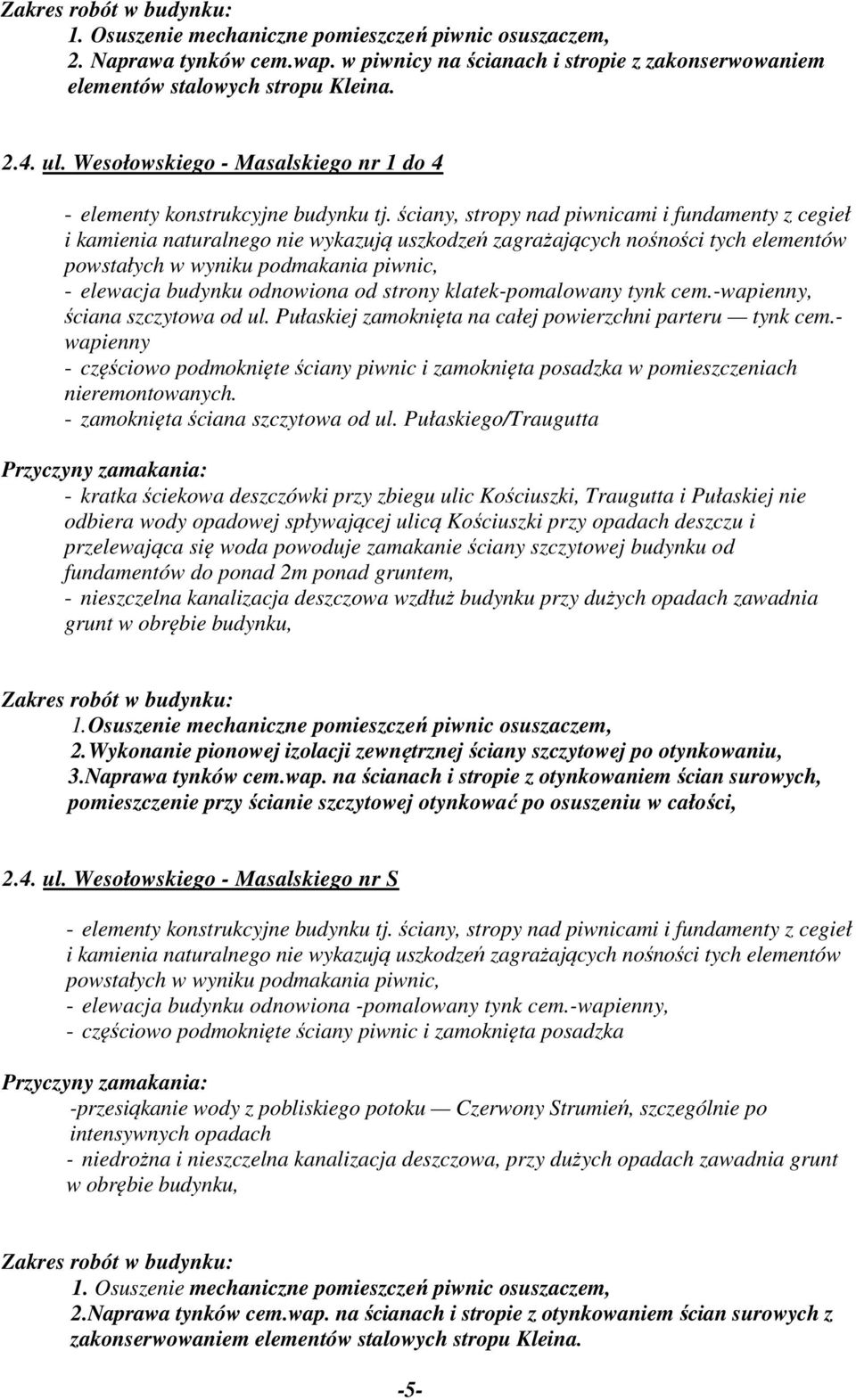 ściany, stropy nad piwnicami i fundamenty z cegieł i kamienia naturalnego nie wykazują uszkodzeń zagrażających nośności tych elementów powstałych w wyniku podmakania piwnic, - elewacja budynku