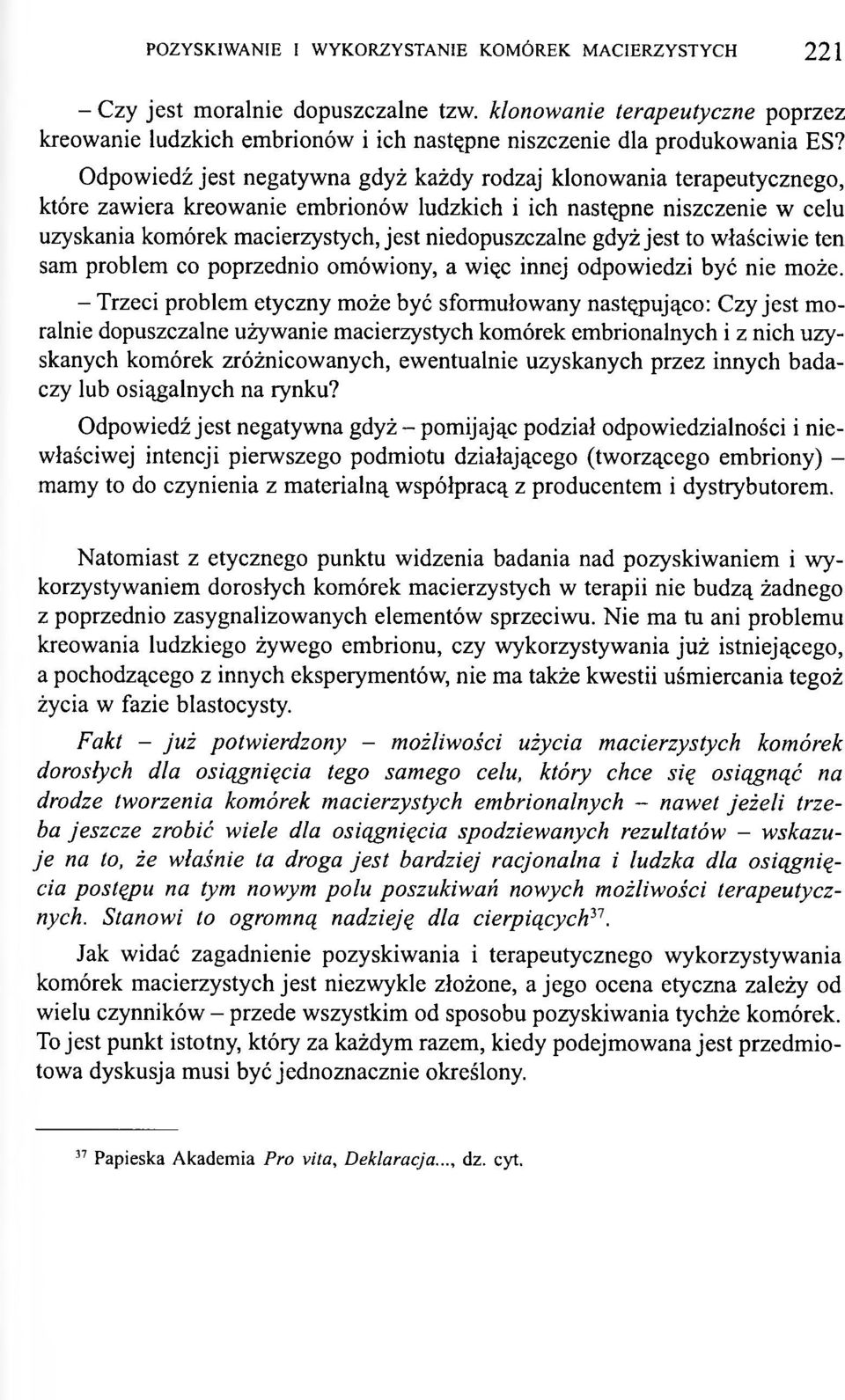 Odpowiedź jest negatywna gdyż każdy rodzaj klonowania terapeutycznego, które zawiera kreowanie embrionów ludzkich i ich następne niszczenie w celu uzyskania komórek macierzystych, jest